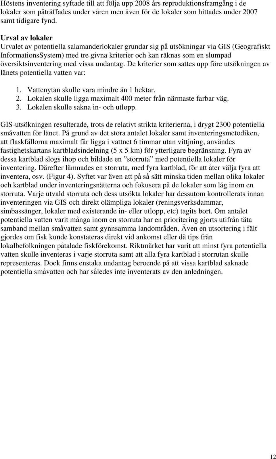 översiktsinventering med vissa undantag. De kriterier som sattes upp före utsökningen av länets potentiella vatten var: 1. Vattenytan skulle vara mindre än 1 hektar. 2.