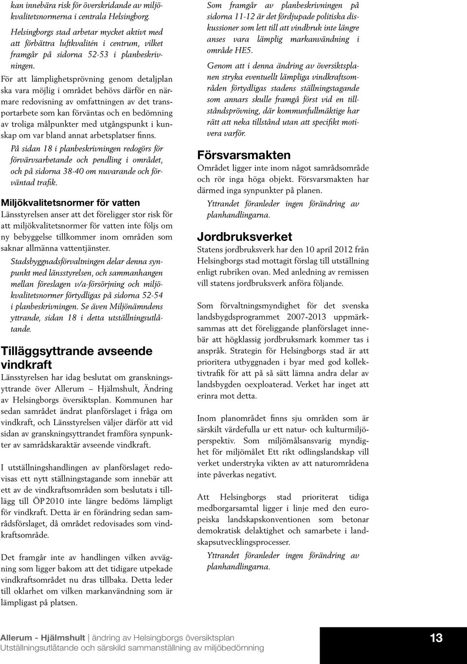 För att lämplighetsprövning genom detaljplan ska vara möjlig i området behövs därför en närmare redovisning av omfattningen av det transportarbete som kan förväntas och en bedömning av troliga