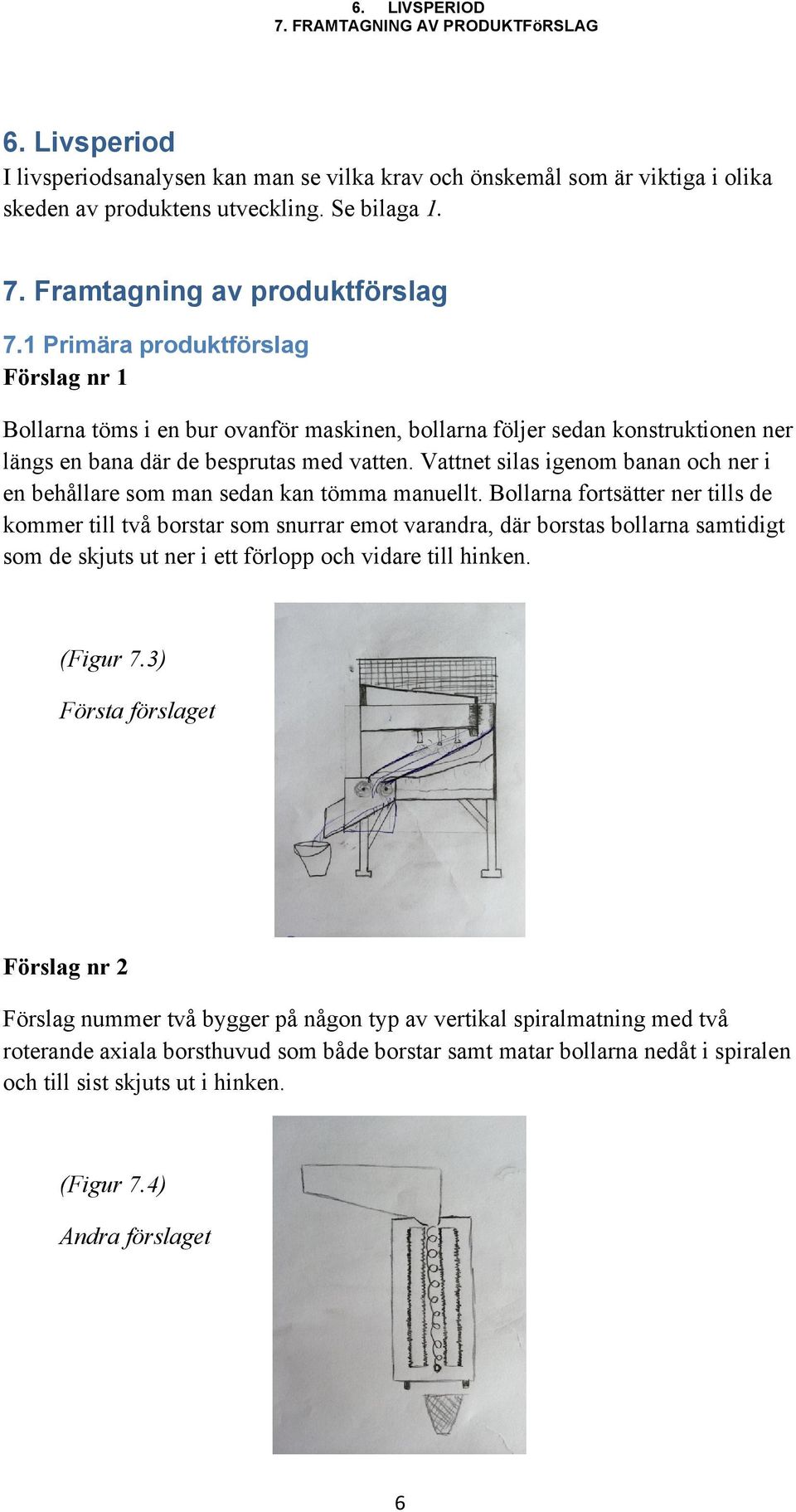 Vattnet silas igenom banan och ner i en behållare som man sedan kan tömma manuellt.