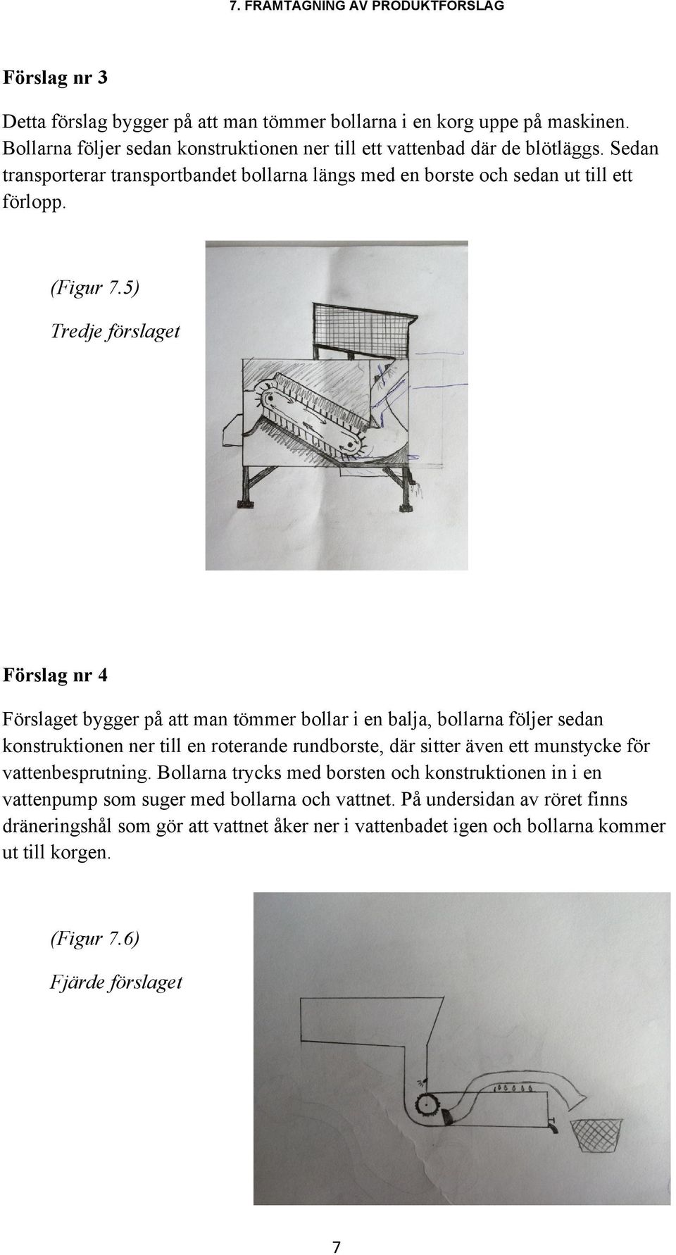 5) Tredje förslaget Förslag nr 4 Förslaget bygger på att man tömmer bollar i en balja, bollarna följer sedan konstruktionen ner till en roterande rundborste, där sitter även ett munstycke för