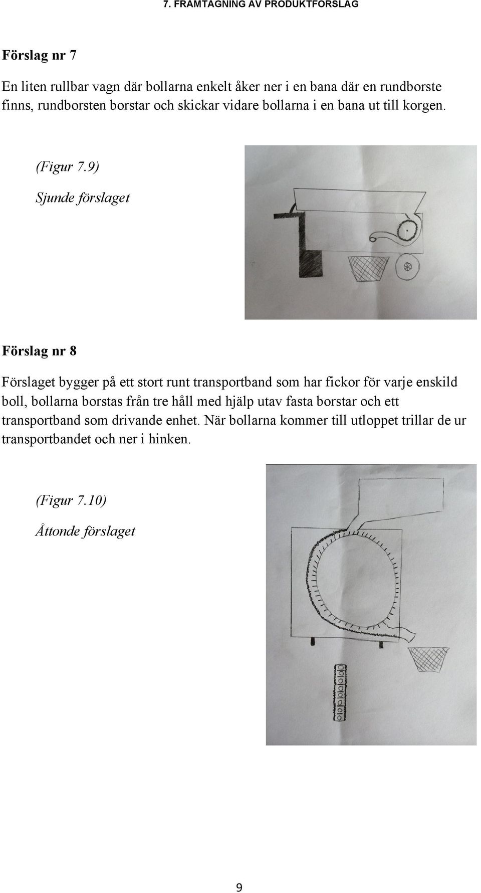 9) Sjunde förslaget Förslag nr 8 Förslaget bygger på ett stort runt transportband som har fickor för varje enskild boll, bollarna borstas