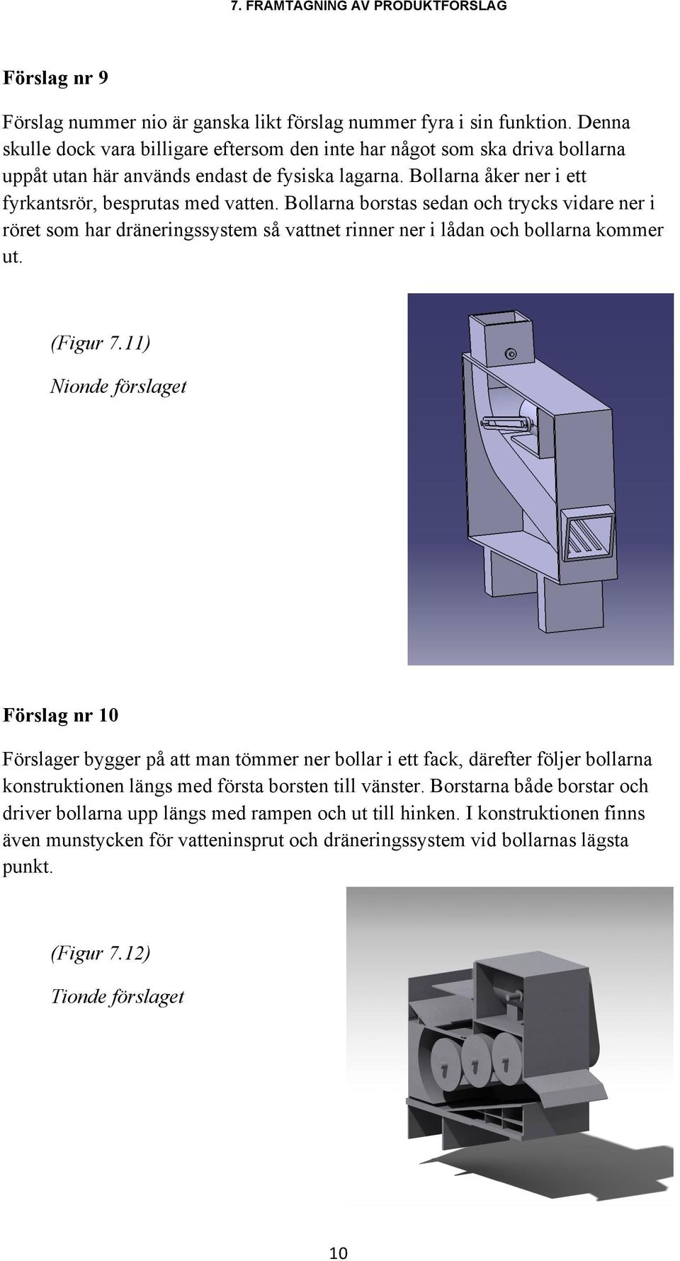 Bollarna borstas sedan och trycks vidare ner i röret som har dräneringssystem så vattnet rinner ner i lådan och bollarna kommer ut. (Figur 7.