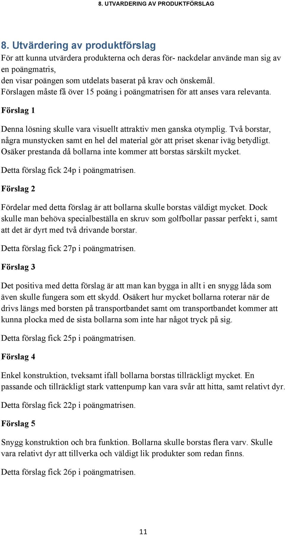 Förslagen måste få över 15 poäng i poängmatrisen för att anses vara relevanta. Förslag 1 Denna lösning skulle vara visuellt attraktiv men ganska otymplig.
