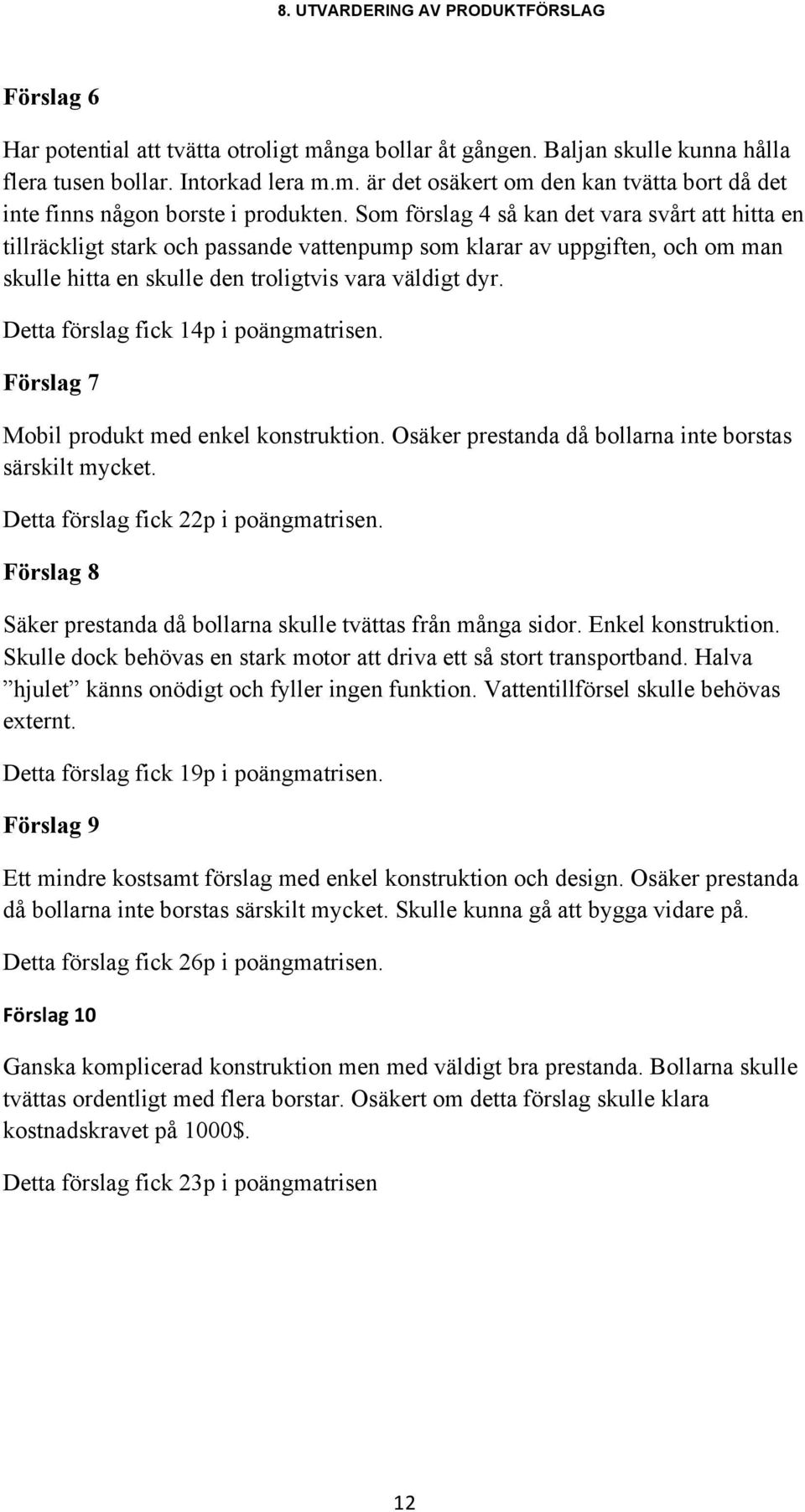 Detta förslag fick 14p i poängmatrisen. Förslag 7 Mobil produkt med enkel konstruktion. Osäker prestanda då bollarna inte borstas särskilt mycket. Detta förslag fick 22p i poängmatrisen.