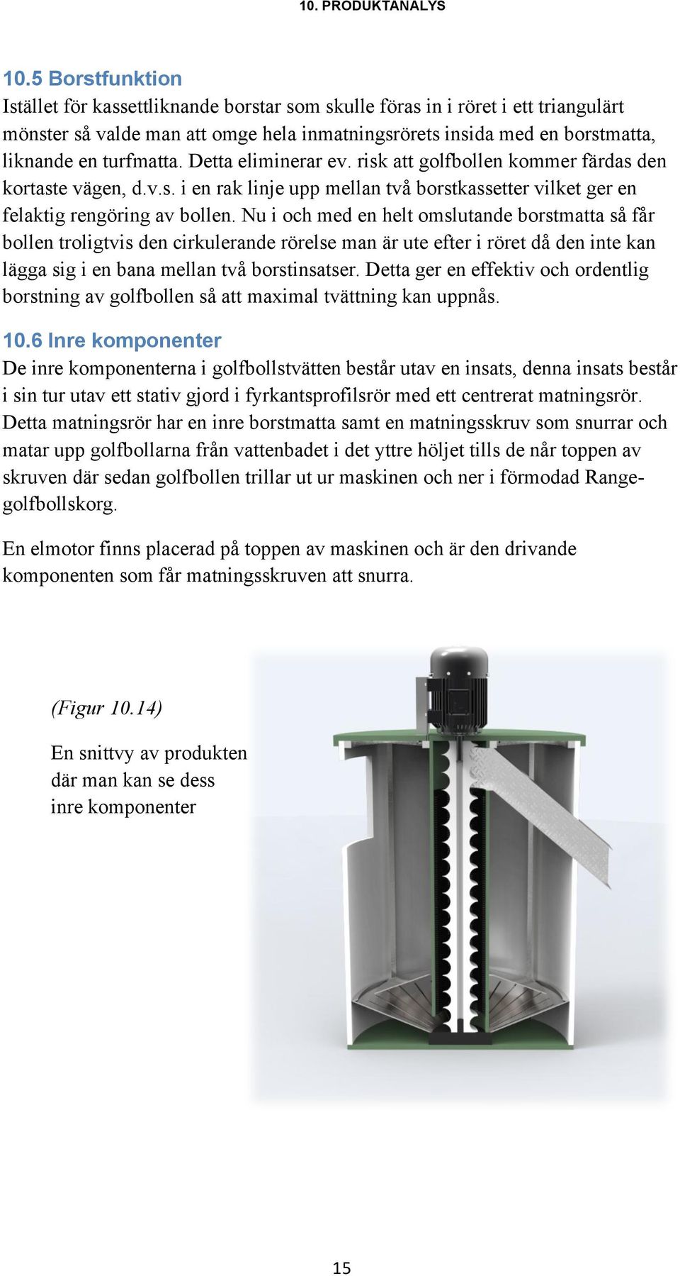 Detta eliminerar ev. risk att golfbollen kommer färdas den kortaste vägen, d.v.s. i en rak linje upp mellan två borstkassetter vilket ger en felaktig rengöring av bollen.