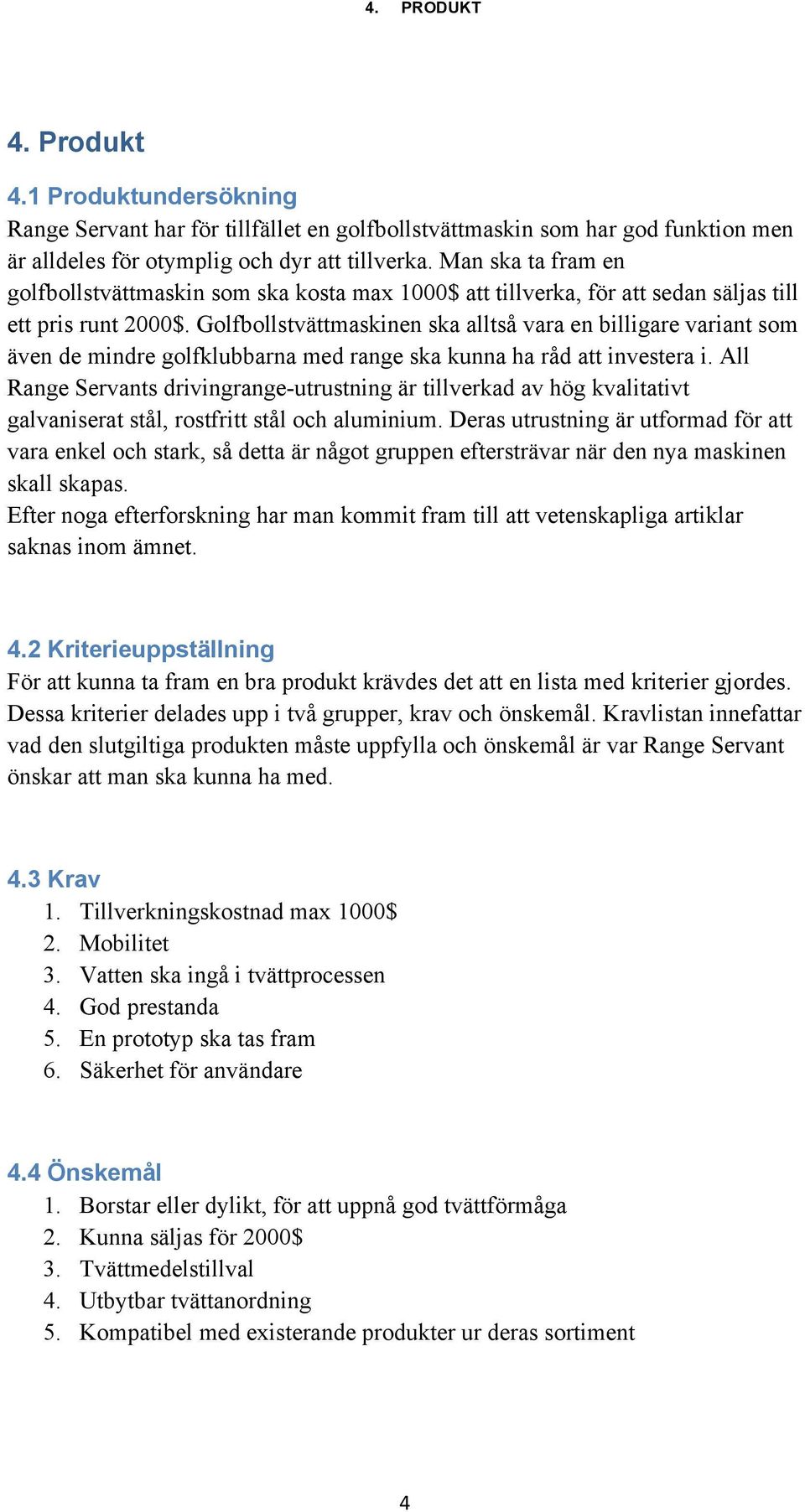 Golfbollstvättmaskinen ska alltså vara en billigare variant som även de mindre golfklubbarna med range ska kunna ha råd att investera i.