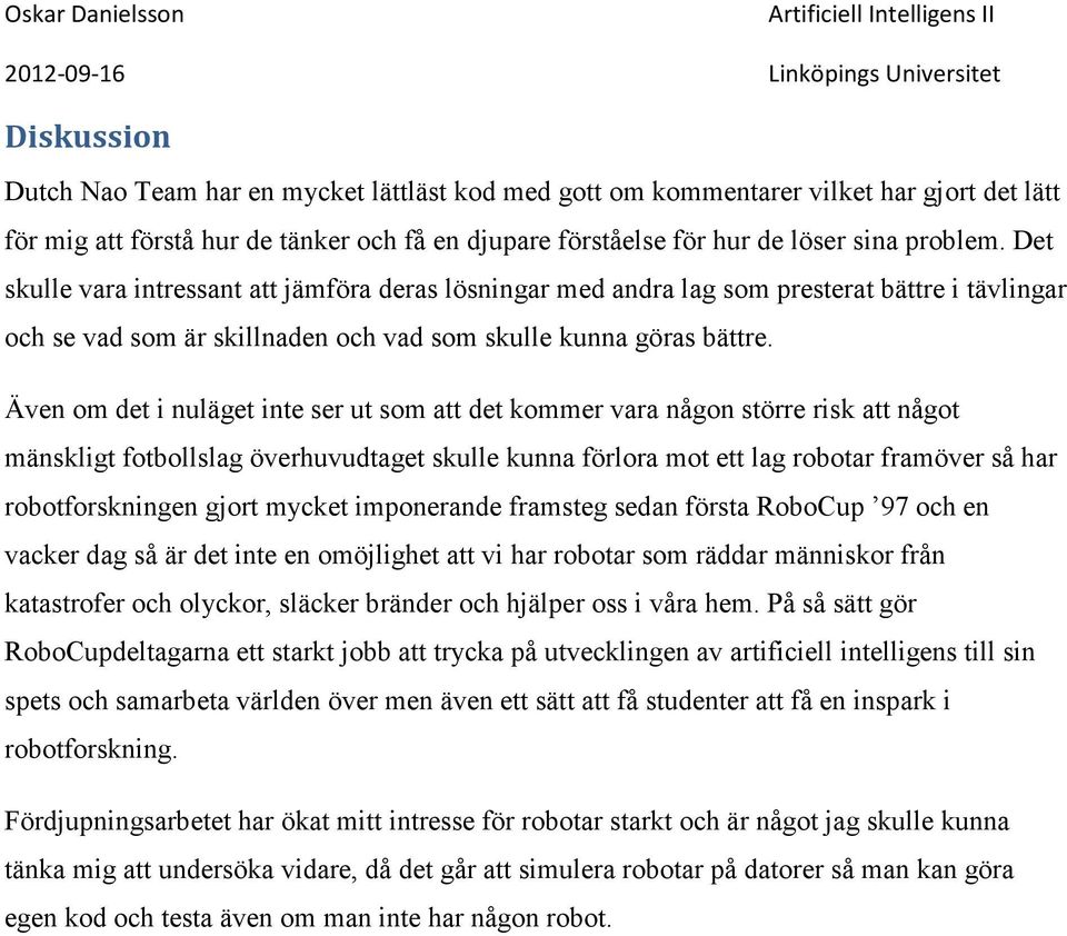 Även om det i nuläget inte ser ut som att det kommer vara någon större risk att något mänskligt fotbollslag överhuvudtaget skulle kunna förlora mot ett lag robotar framöver så har robotforskningen