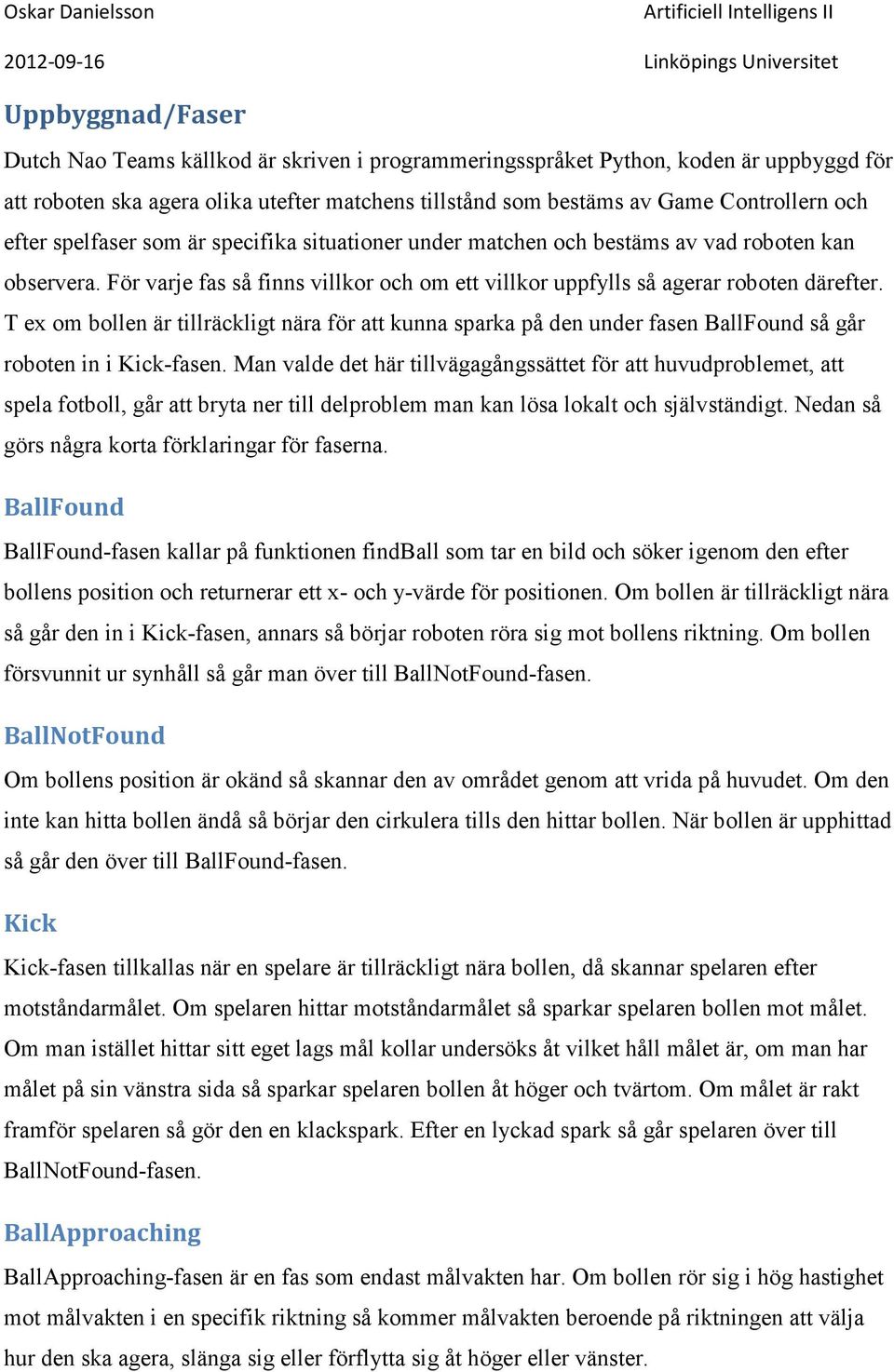 T ex om bollen är tillräckligt nära för att kunna sparka på den under fasen BallFound så går roboten in i Kick-fasen.