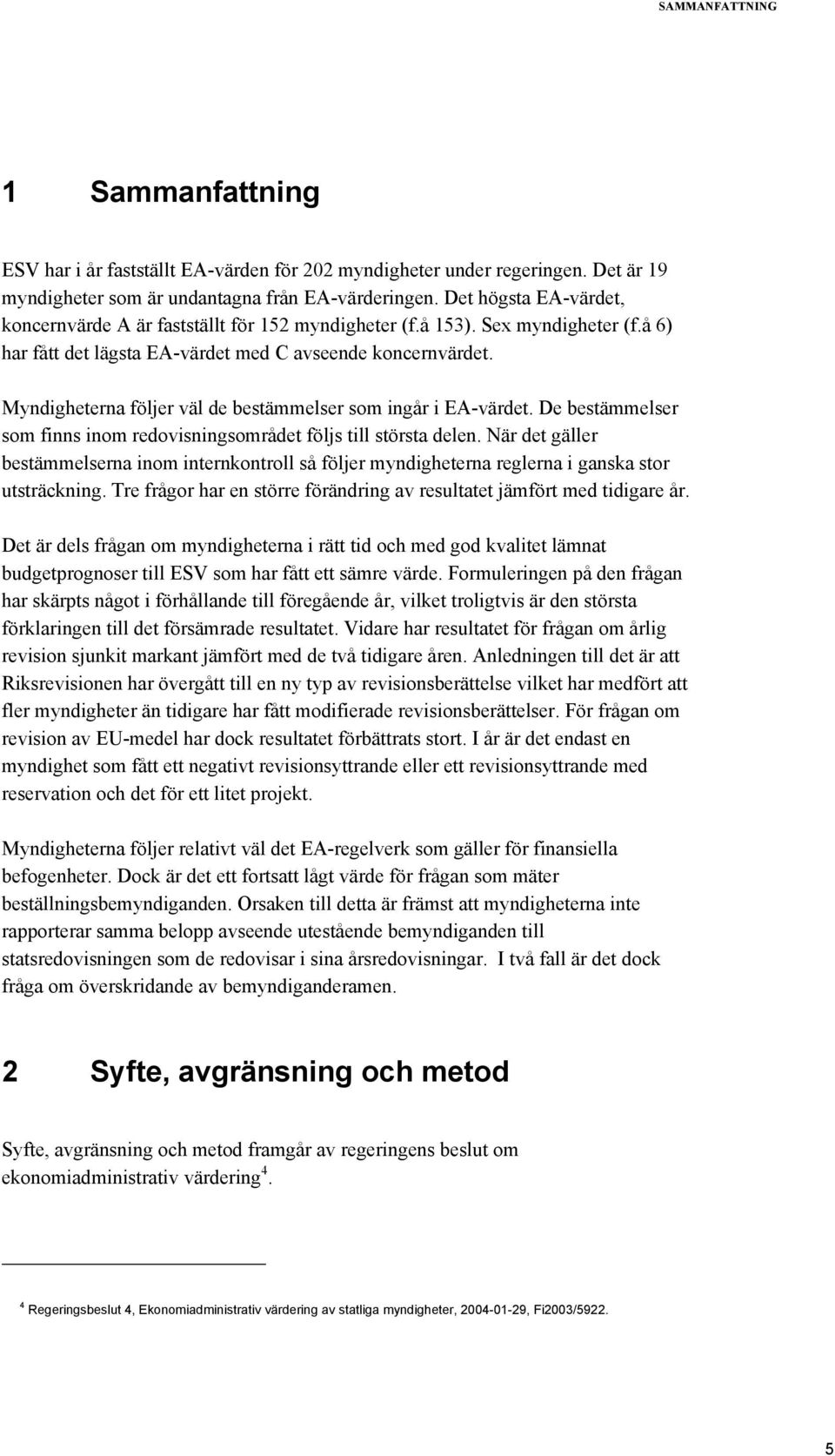 Myndigheterna följer väl de bestämmelser som ingår i E-värdet. De bestämmelser som finns inom redovisningsområdet följs till största delen.