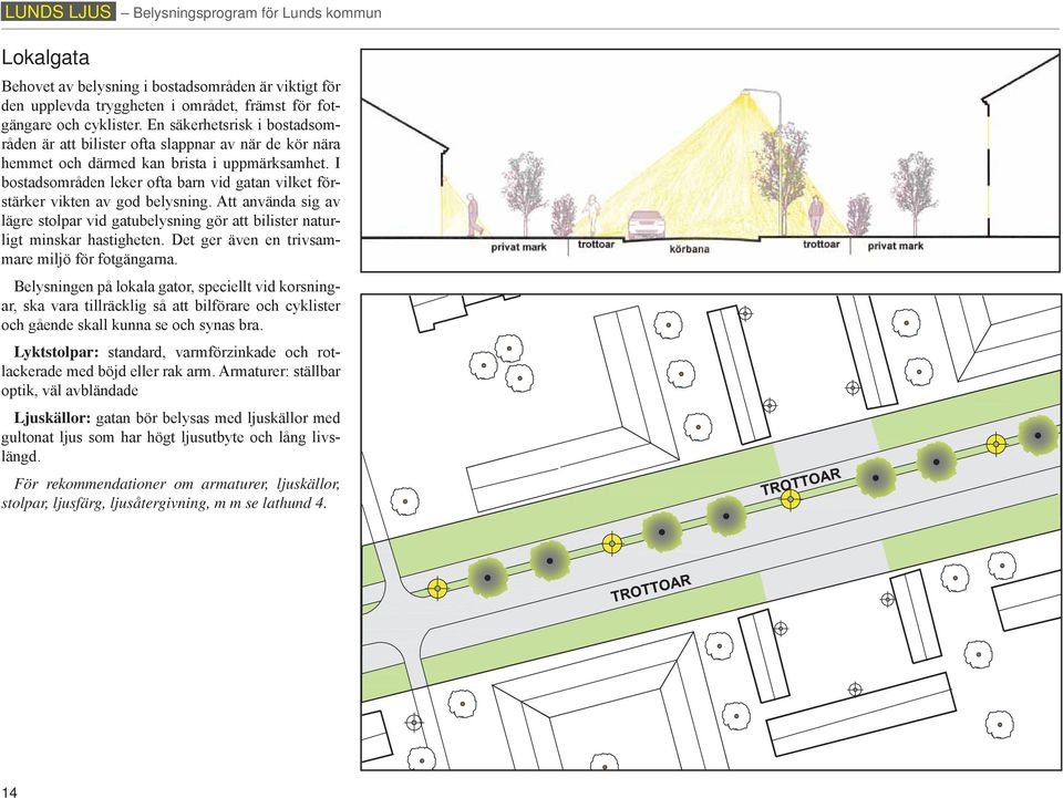 I bostadsområden leker ofta barn vid gatan vilket förstärker vikten av god belysning. Att använda sig av lägre stolpar vid gatubelysning gör att bilister naturligt minskar hastigheten.