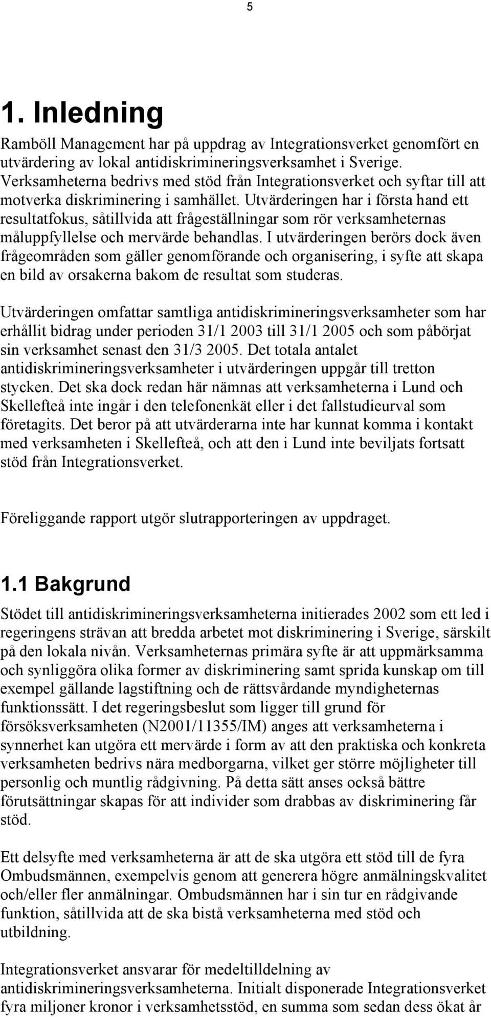 Utvärderingen har i första hand ett resultatfokus, såtillvida att frågeställningar som rör verksamheternas måluppfyllelse och mervärde behandlas.