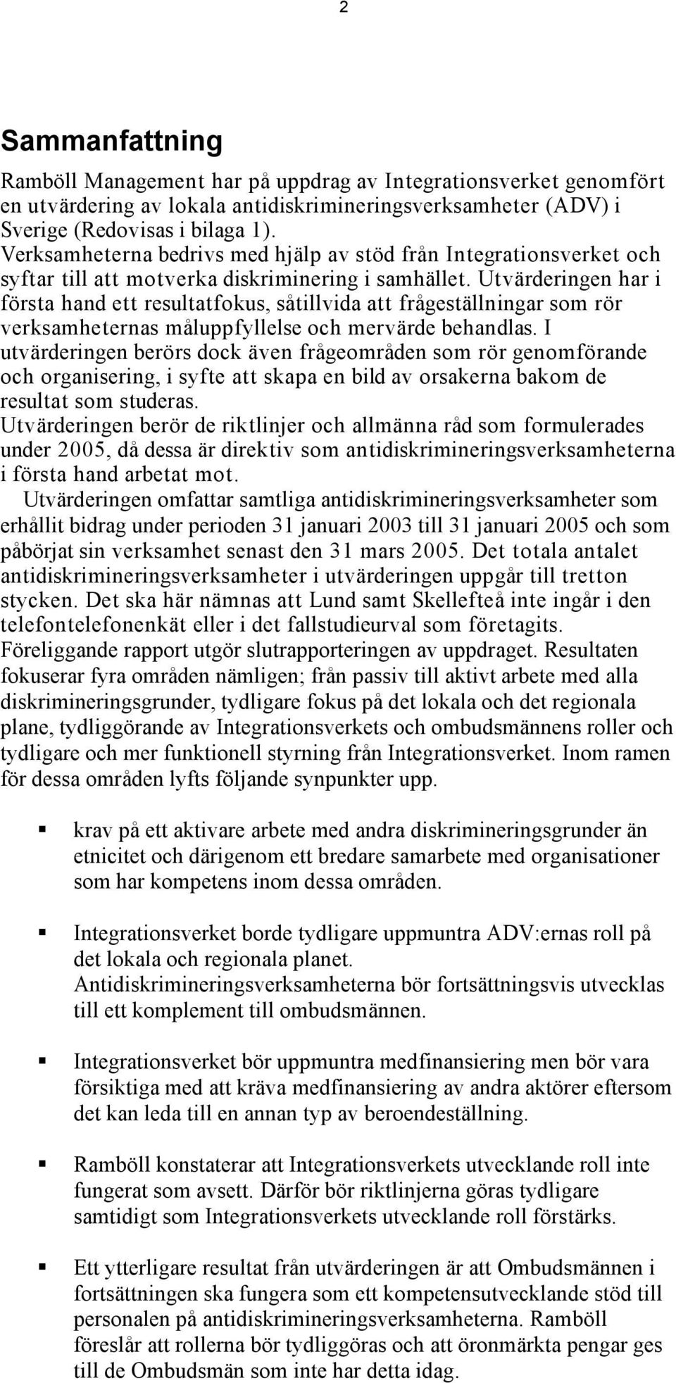 Utvärderingen har i första hand ett resultatfokus, såtillvida att frågeställningar som rör verksamheternas måluppfyllelse och mervärde behandlas.