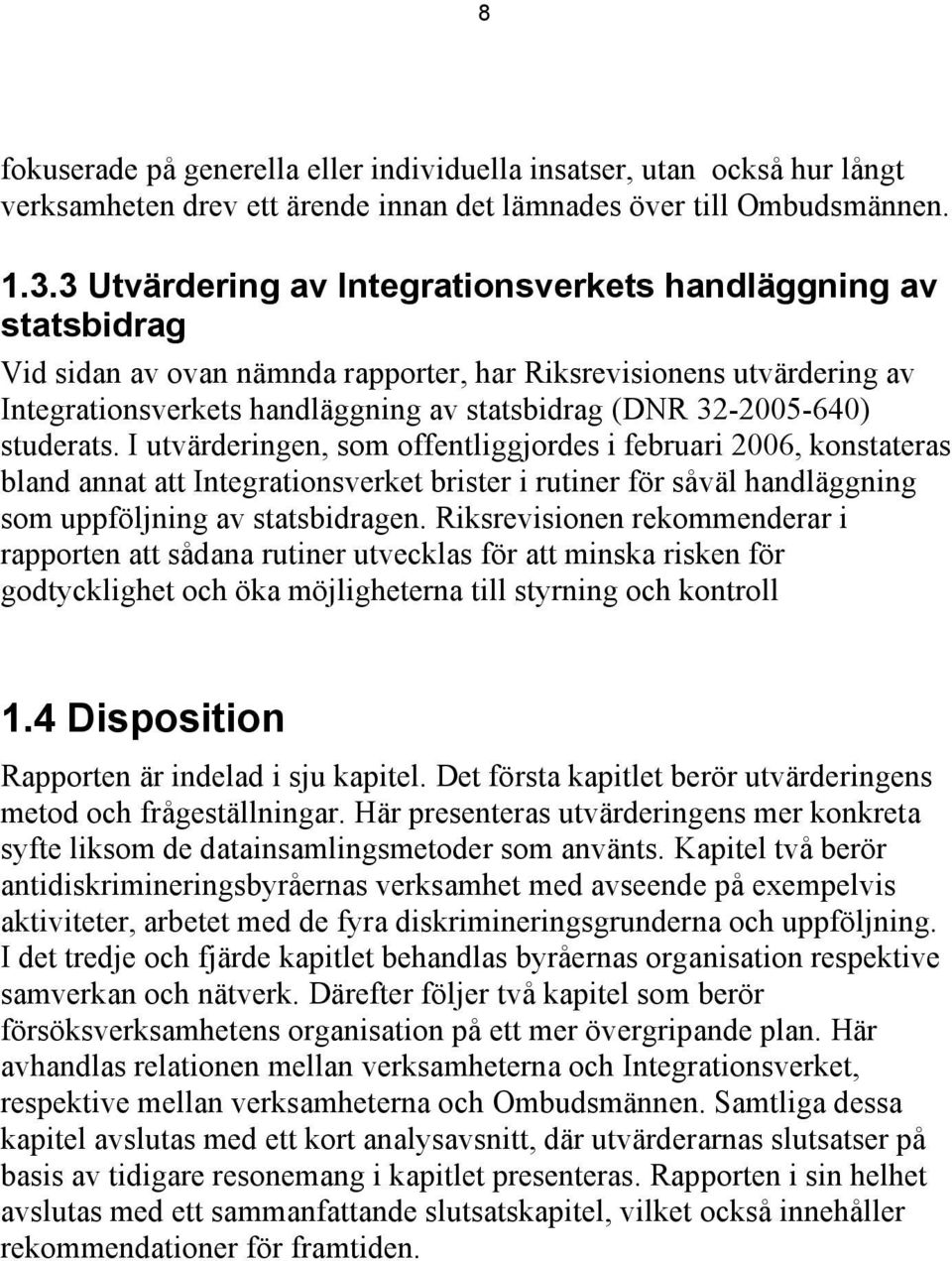 32-2005-640) studerats. I utvärderingen, som offentliggjordes i februari 2006, konstateras bland annat att Integrationsverket brister i rutiner för såväl handläggning som uppföljning av statsbidragen.