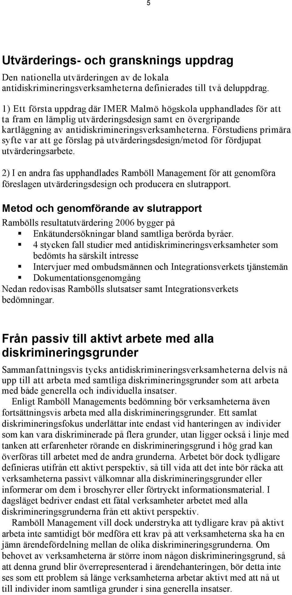 Förstudiens primära syfte var att ge förslag på utvärderingsdesign/metod för fördjupat utvärderingsarbete.