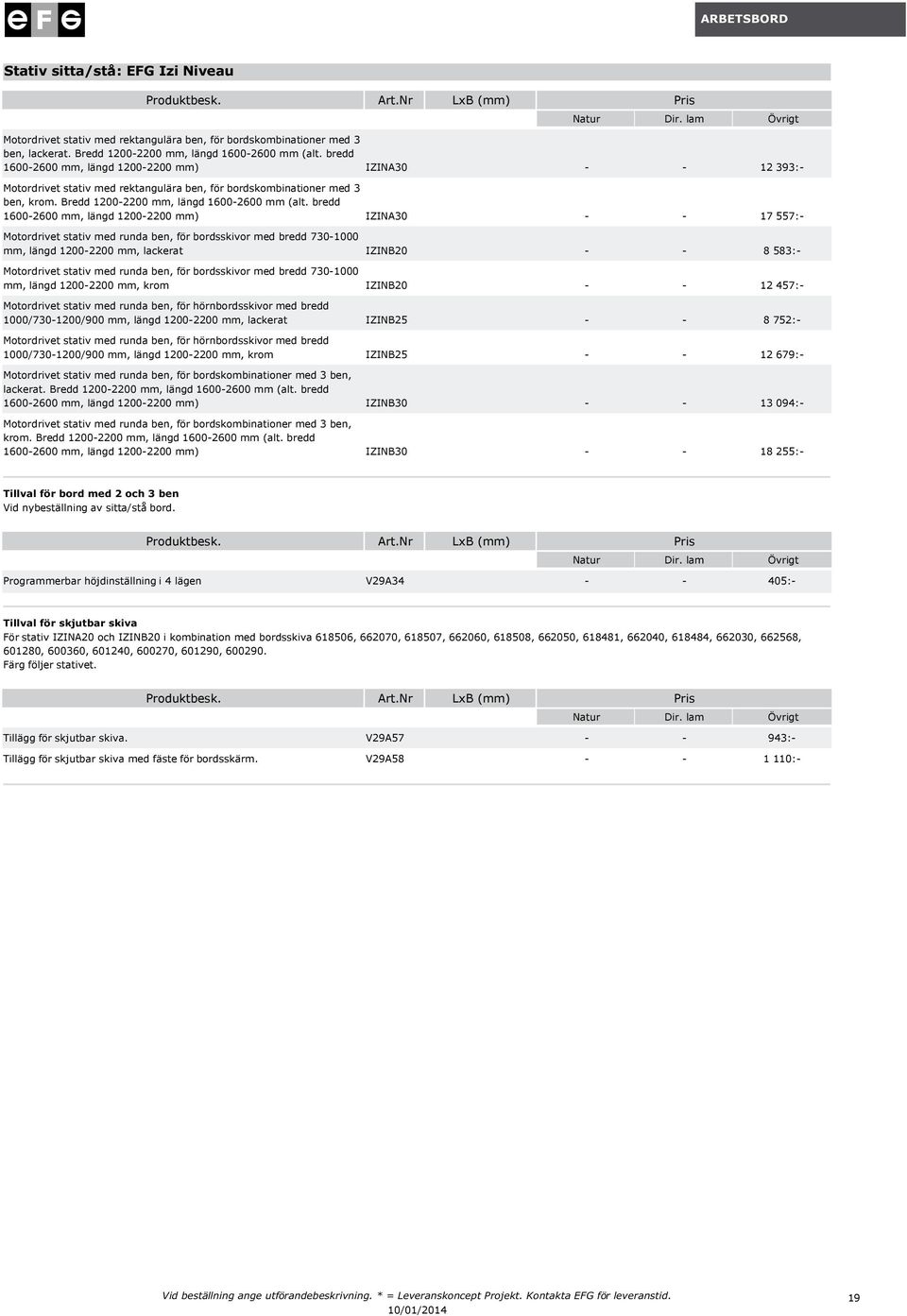 (alt bredd 1600-2600 mm, längd 1200-2200 mm) IZINA30 - - 17 557:- Motordrivet stativ med runda ben, för bordsskivor med bredd 730-1000 mm, längd 1200-2200 mm, erat IZINB20 - - 8 583:- Motordrivet