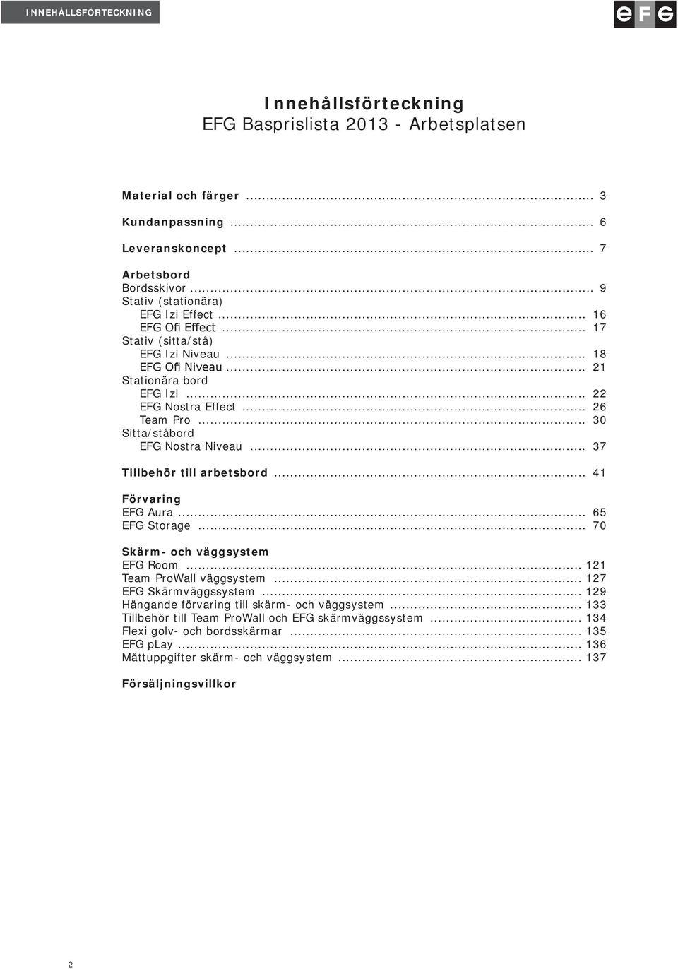 37 Tillbehör till arbetsbord 41 Förvaring EFG Aura 65 EFG Storage 70 Skärm- och väggsystem EFG Room 121 Team ProWall väggsystem 127 EFG Skärmväggssystem 129 Hängande förvaring till