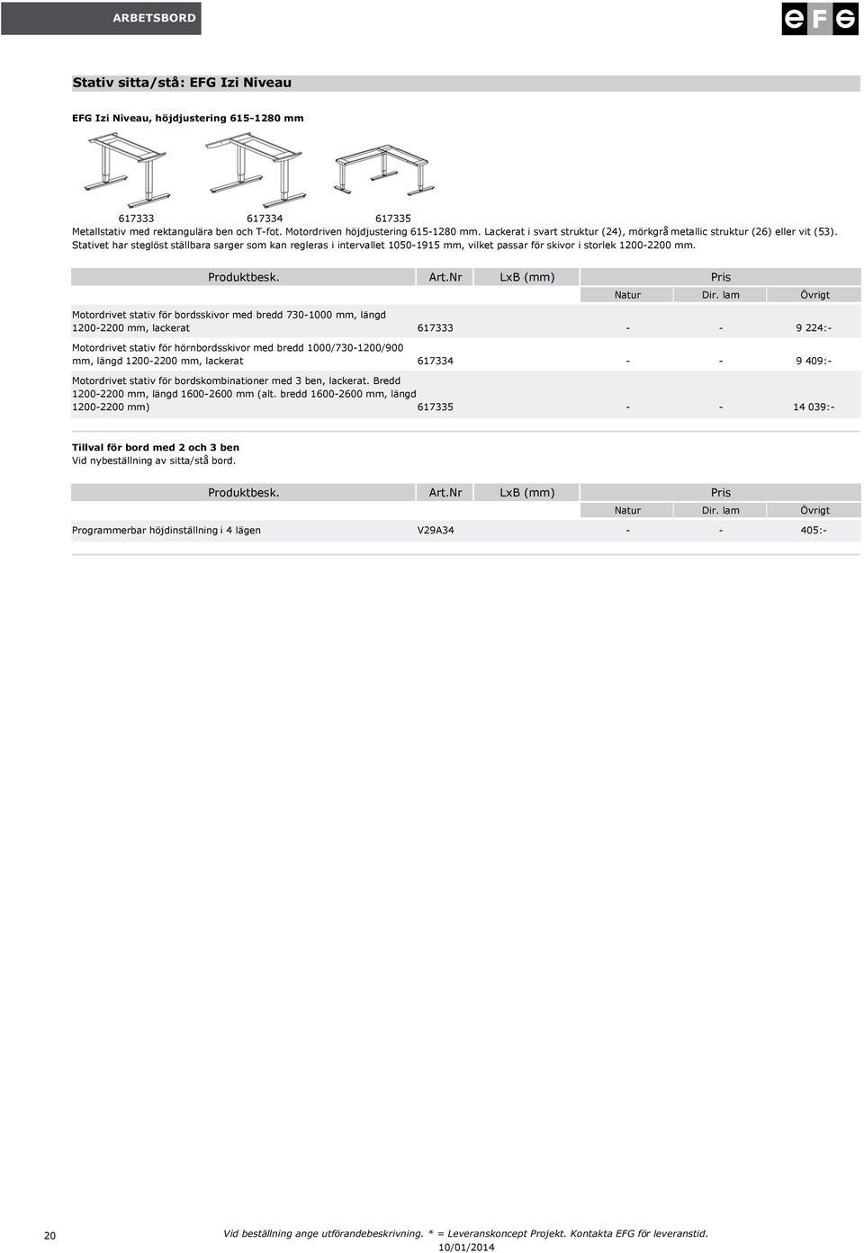 Produktbesk ArtNr LxB (mm) Pris Natur Dir lam Motordrivet stativ för bordsskivor med bredd 730-1000 mm, längd 1200-2200 mm, erat 617333 - - 9 224:- Motordrivet stativ för hörnbordsskivor med bredd