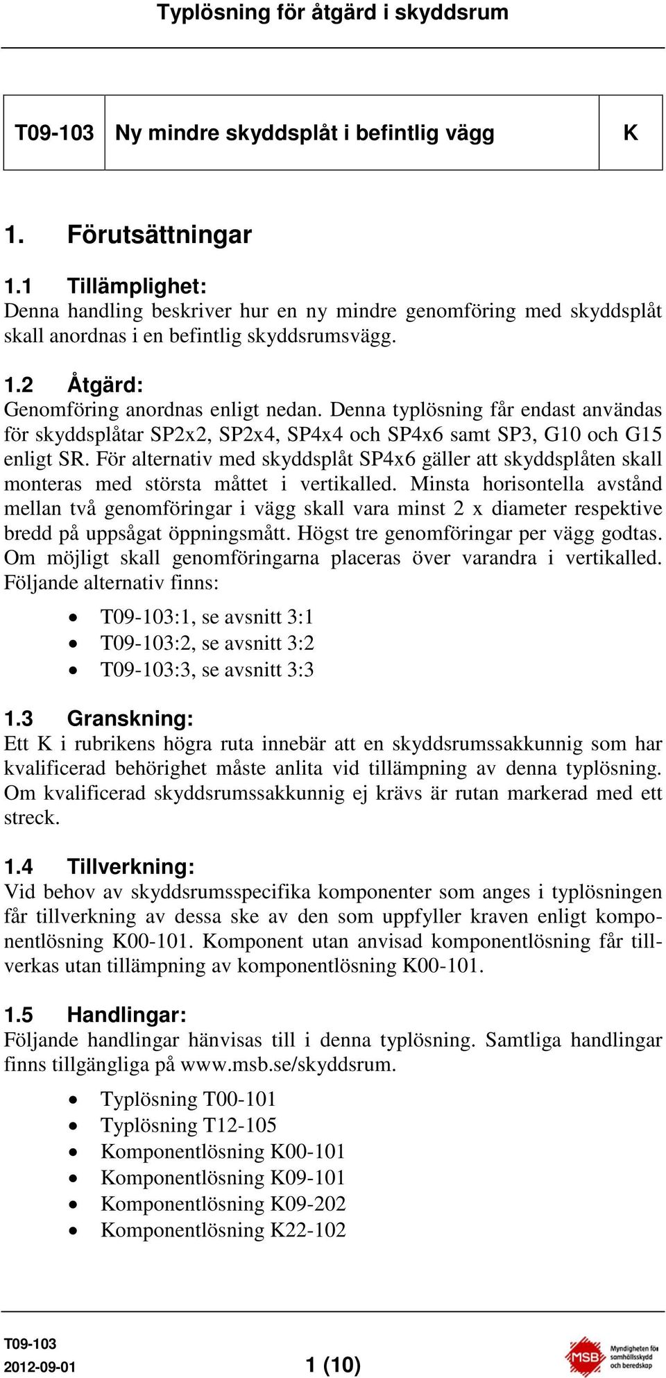 För alternativ med skyddsplåt SP4x6 gäller att skyddsplåten skall monteras med största måttet i vertikalled.