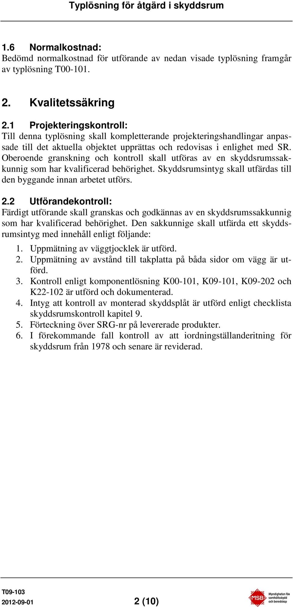 Oberoende granskning och kontroll skall utföras av en skyddsrumssakkunnig som har kvalificerad behörighet. Skyddsrumsintyg skall utfärdas till den byggande innan arbetet utförs. 2.