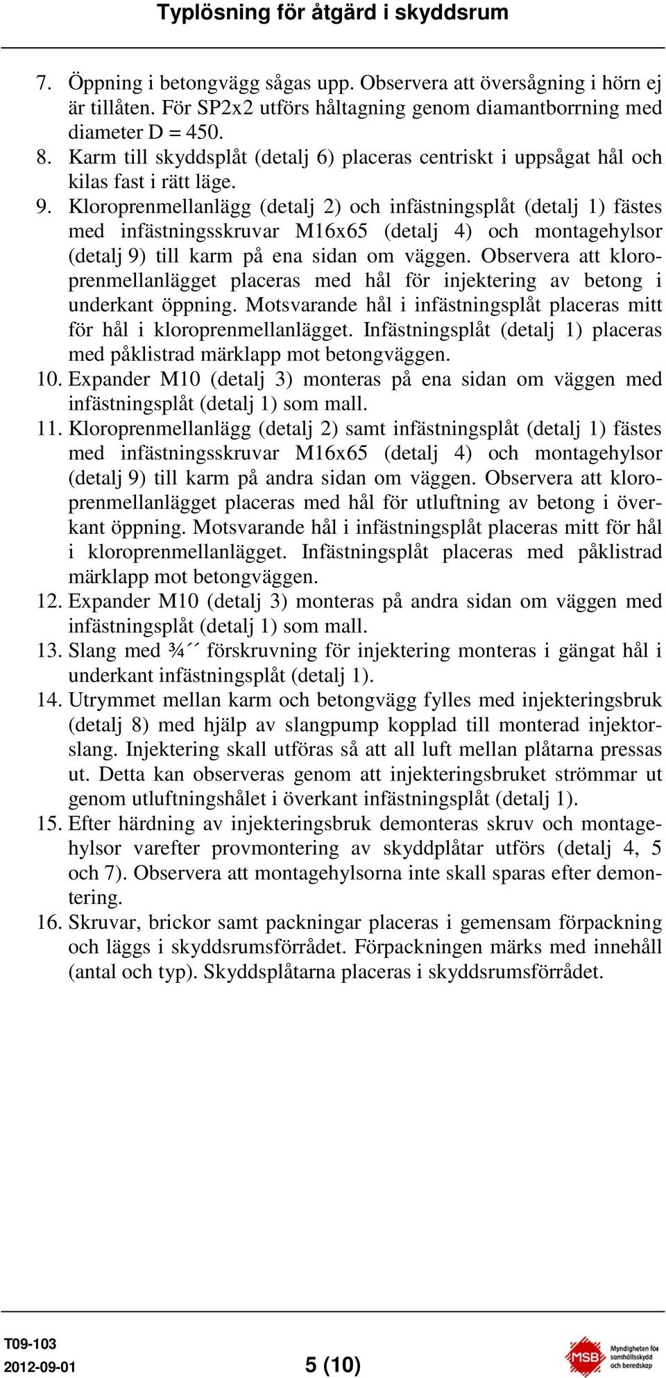 Kloroprenmellanlägg (detalj 2) och infästningsplåt (detalj 1) fästes med infästningsskruvar M16x65 (detalj 4) och montagehylsor (detalj 9) till karm på ena sidan om väggen.