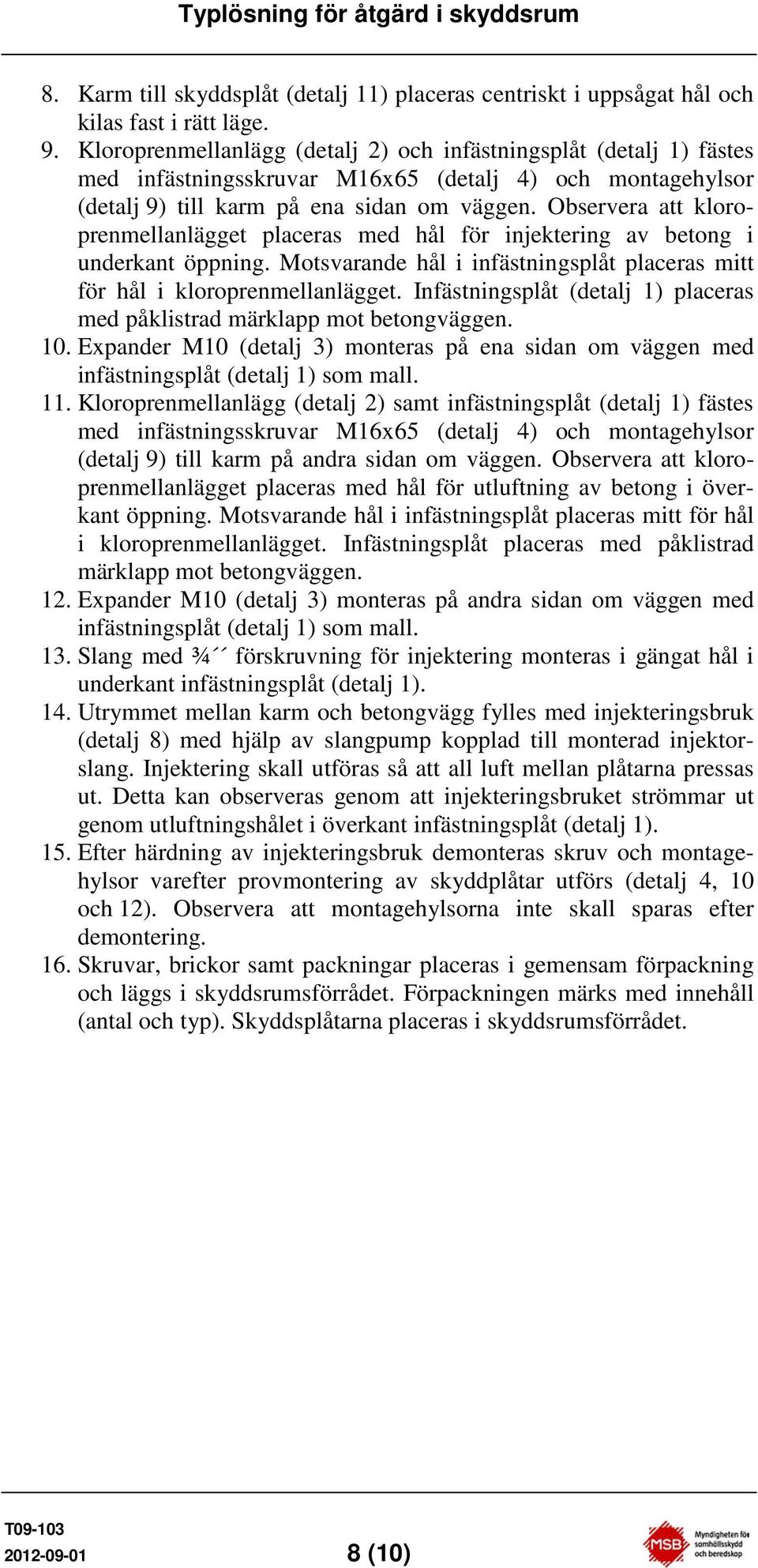 Observera att kloroprenmellanlägget placeras med hål för injektering av betong i underkant öppning. Motsvarande hål i infästningsplåt placeras mitt för hål i kloroprenmellanlägget.