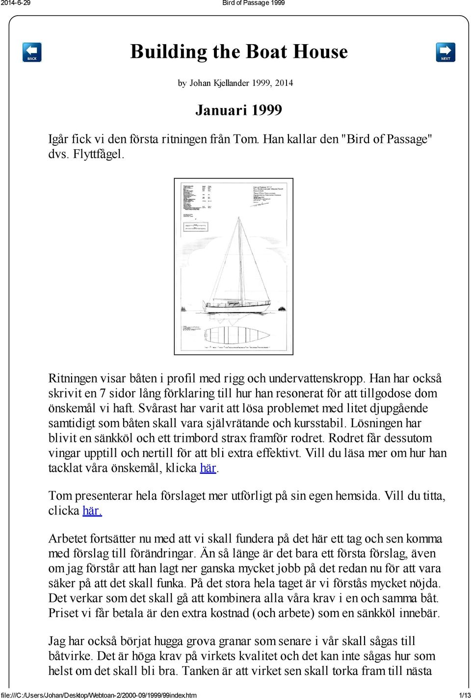 Svårast har varit att lösa problemet med litet djupgående samtidigt som båten skall vara självrätande och kursstabil. Lösningen har blivit en sänkköl och ett trimbord strax framför rodret.