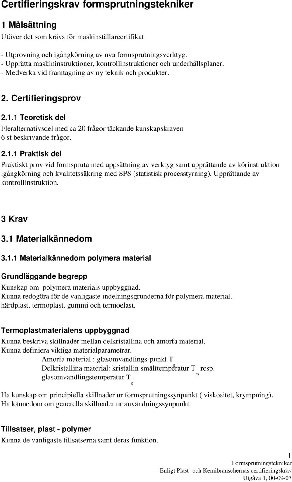 1 Teoretisk del Fleralternativsdel med ca 20 frågor täckande kunskapskraven 6 st beskrivande frågor. 2.1.1 Praktisk del Praktiskt prov vid formspruta med uppsättning av verktyg samt upprättande av körinstruktion igångkörning och kvalitetssäkring med SPS (statistisk processtyrning).