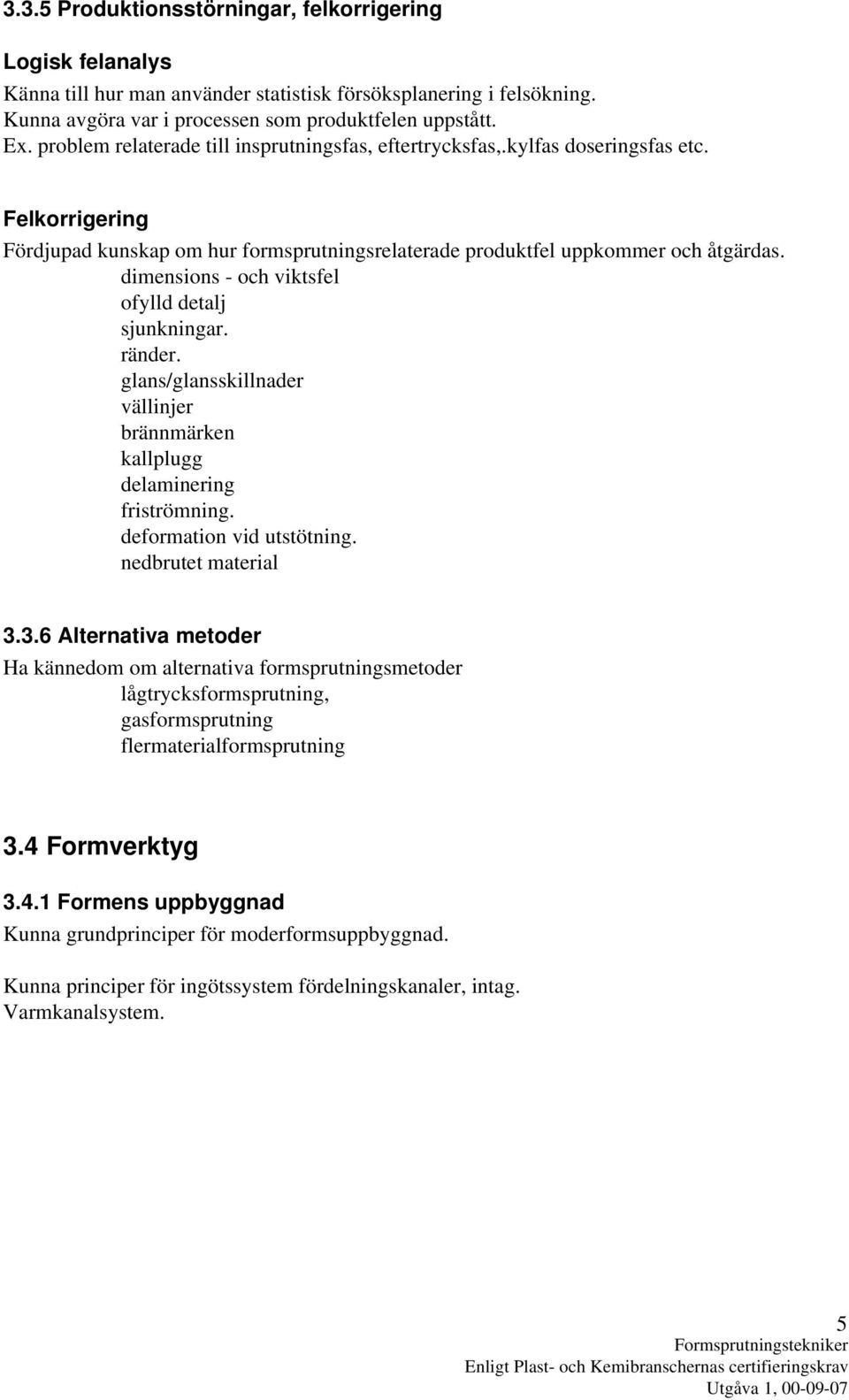 dimensions - och viktsfel ofylld detalj sjunkningar. ränder. glans/glansskillnader vällinjer brännmärken kallplugg delaminering friströmning. deformation vid utstötning. nedbrutet material 3.