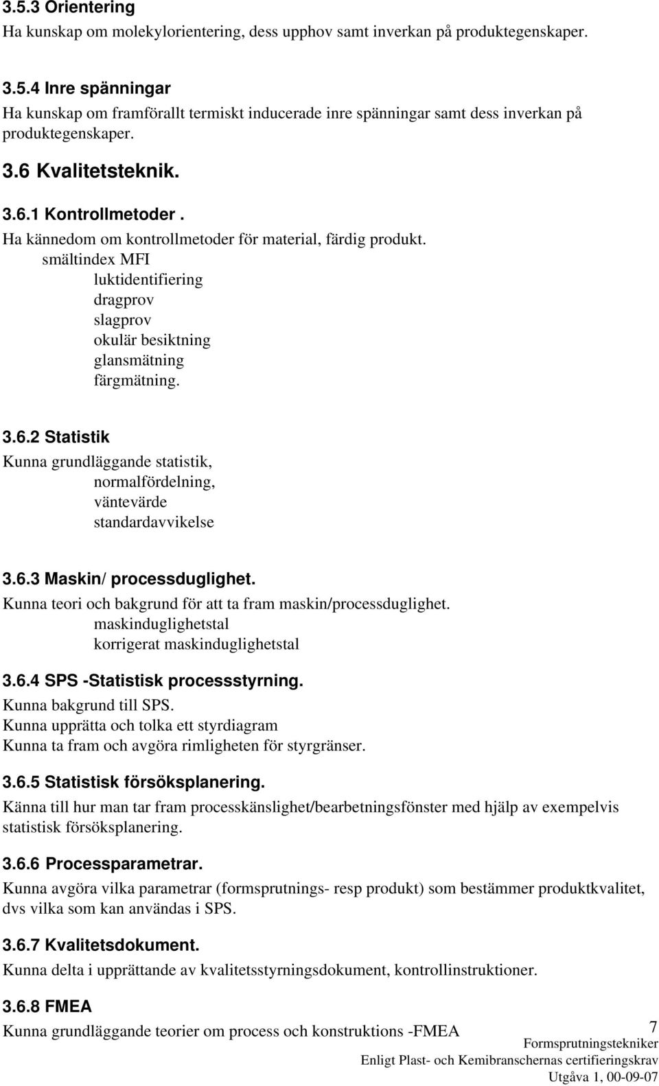 3.6.2 Statistik Kunna grundläggande statistik, normalfördelning, väntevärde standardavvikelse 3.6.3 Maskin/ processduglighet. Kunna teori och bakgrund för att ta fram maskin/processduglighet.