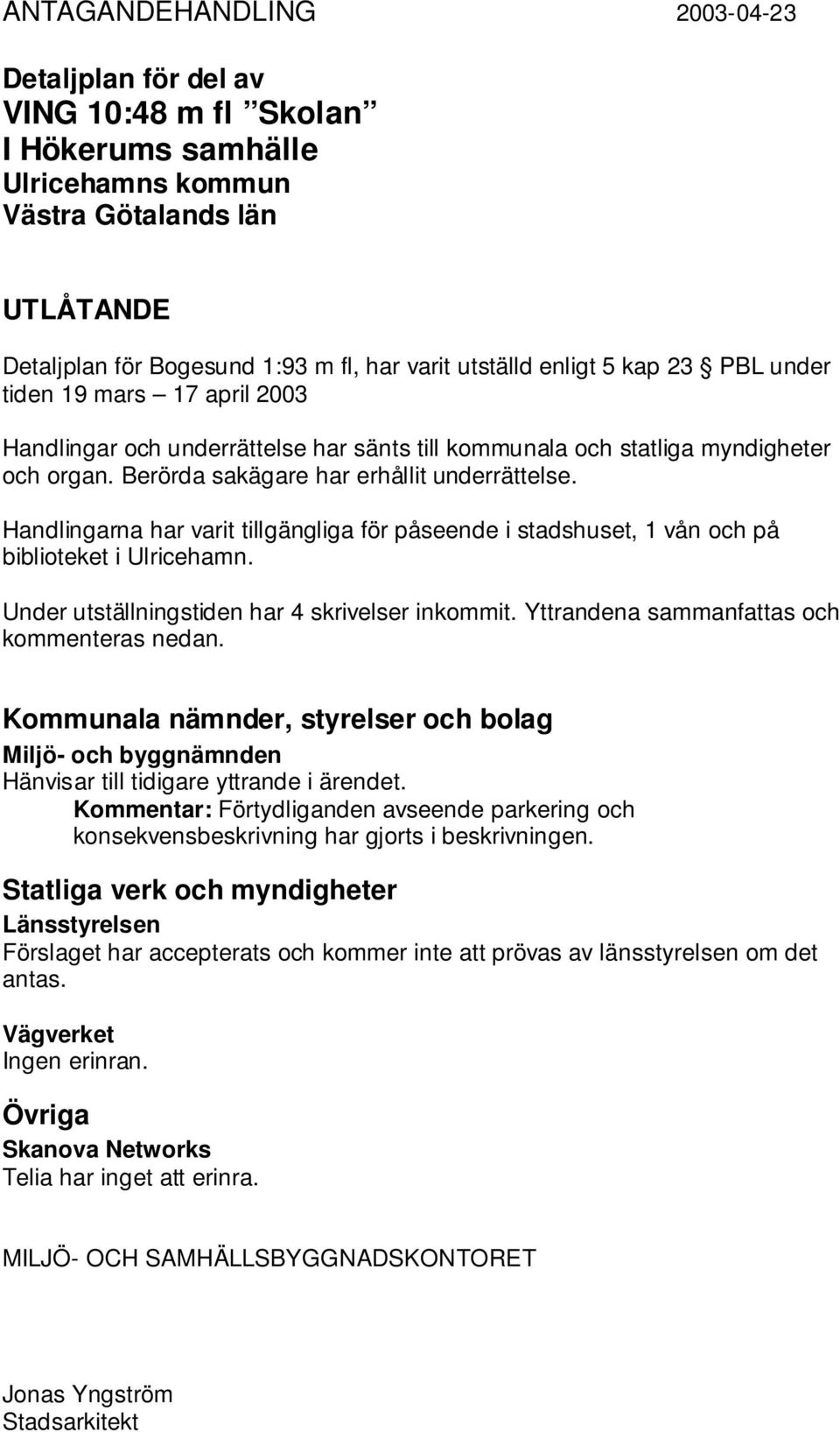 Handlingarna har varit tillgängliga för påseende i stadshuset, 1 vån och på biblioteket i Ulricehamn. Under utställningstiden har 4 skrivelser inkommit. Yttrandena sammanfattas och kommenteras nedan.