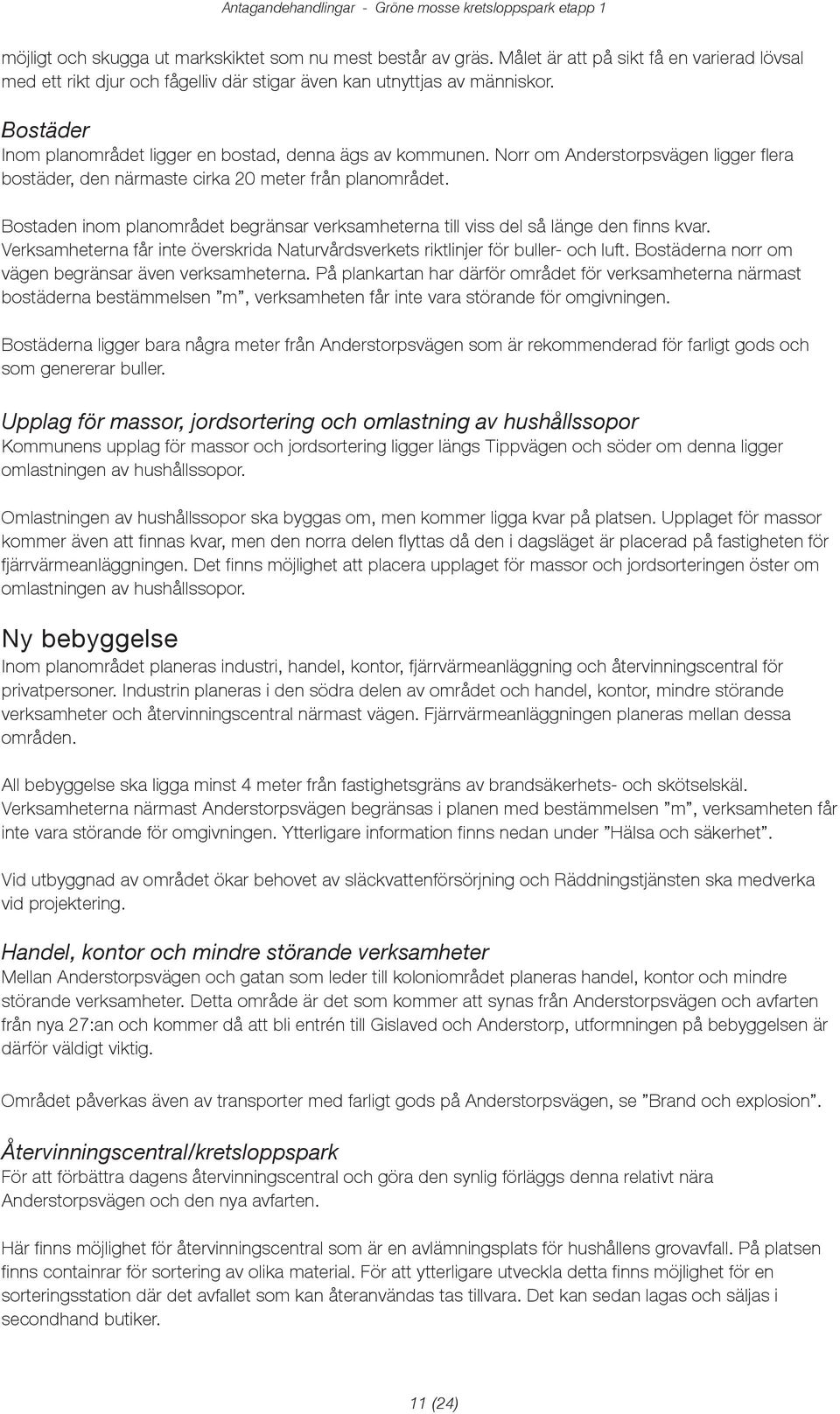 Norr om Anerstorpsvägen ligger flera bostäer, en närmaste cirka 20 meter från planområet. Bostaen inom planområet begränsar verksamheterna till viss el så länge en finns kvar.