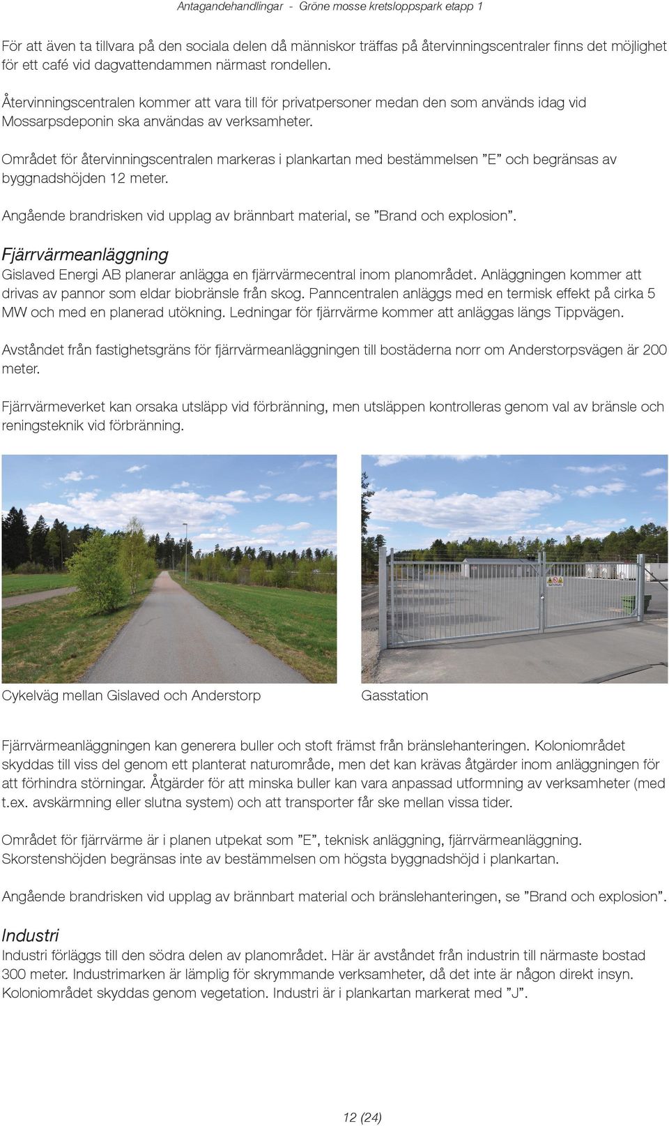 Områet för återvinningscentralen markeras i plankartan me bestämmelsen och begränsas av byggnashöjen 12 meter. Angåene branrisken vi upplag av brännbart material, se Bran och eplosion.