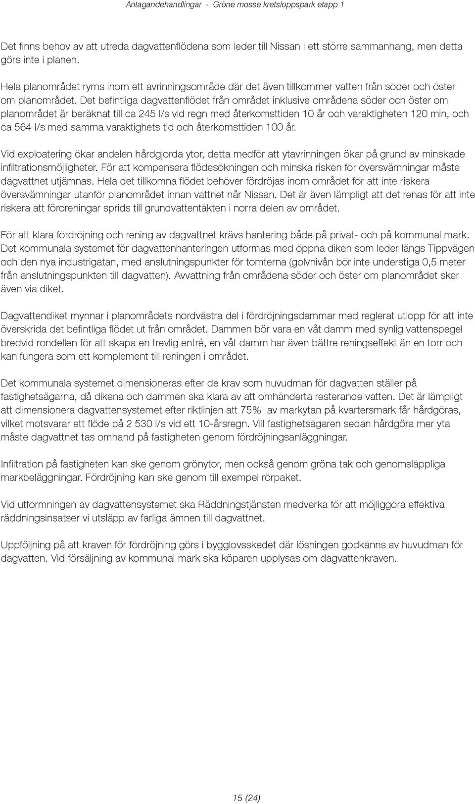 Det befintliga agvattenflöet från områet inklusive områena söer och öster om planområet är beräknat till ca 245 l/s vi regn me återkomsttien 10 år och varaktigheten 120 min, och ca 564 l/s me samma