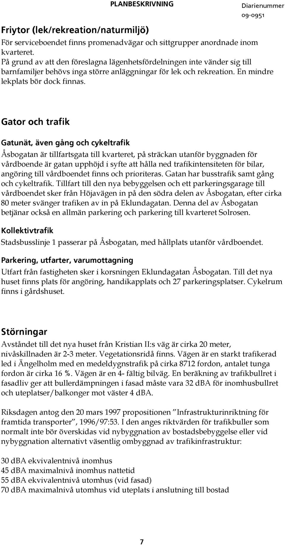 Gator och trafik Gatunät, även gång och cykeltrafik Åsbogatan är tillfartsgata till kvarteret, på sträckan utanför byggnaden för vårdboende är gatan upphöjd i syfte att hålla ned trafikintensiteten
