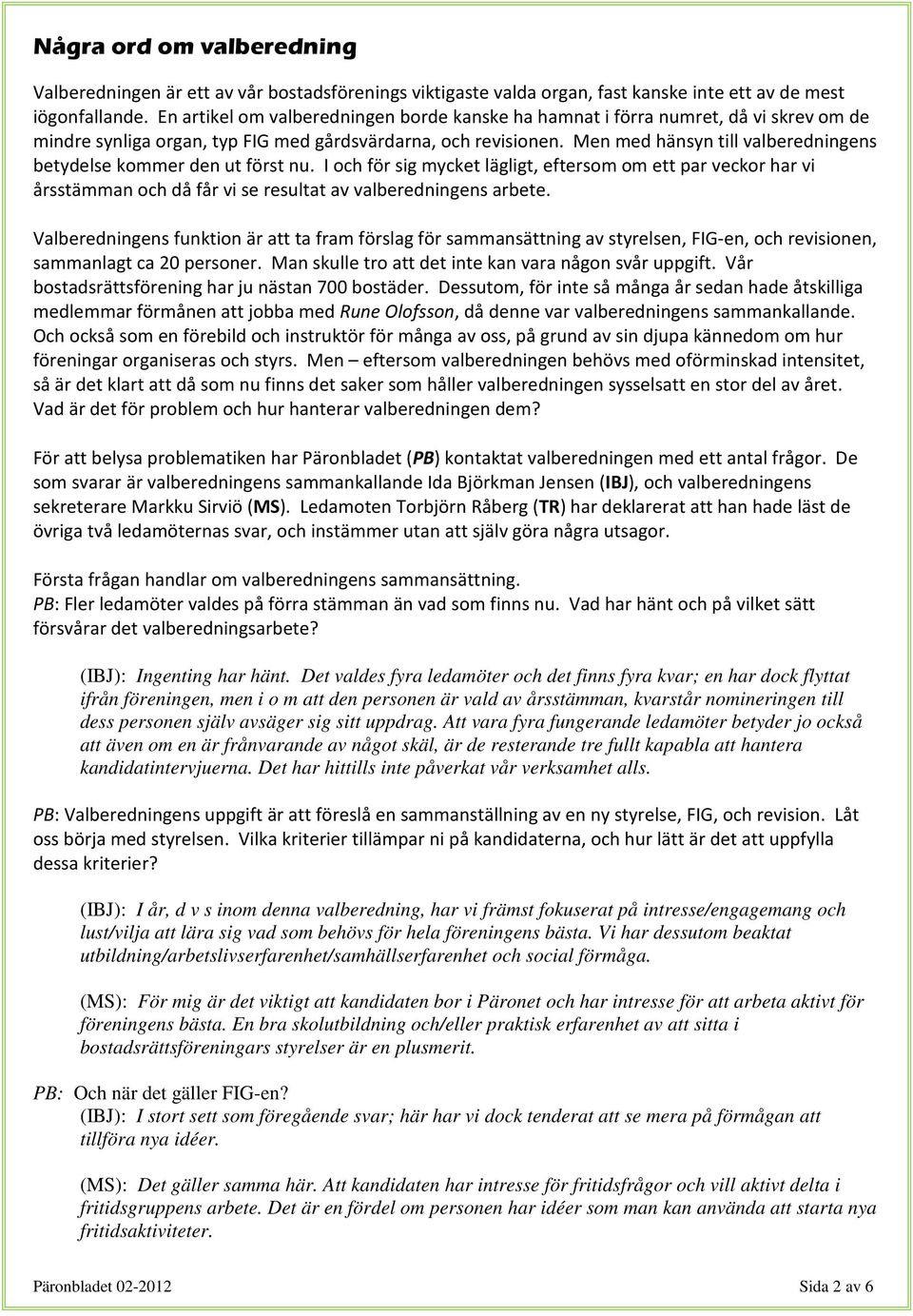 Men med hänsyn till valberedningens betydelse kommer den ut först nu. I och för sig mycket lägligt, eftersom om ett par veckor har vi årsstämman och då får vi se resultat av valberedningens arbete.