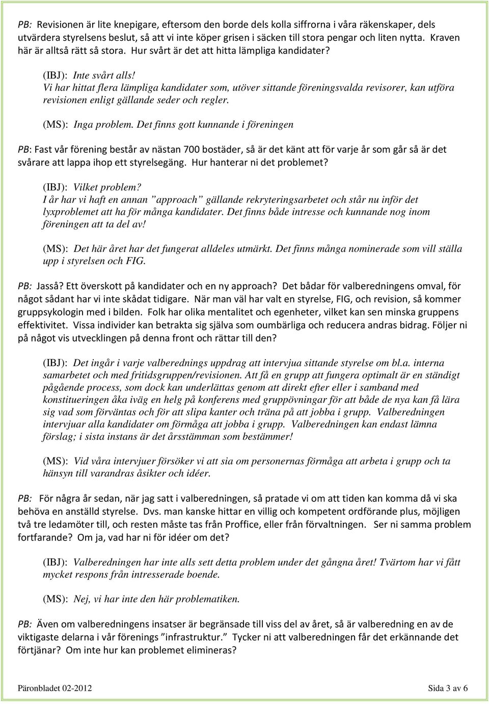 Vi har hittat flera lämpliga kandidater som, utöver sittande föreningsvalda revisorer, kan utföra revisionen enligt gällande seder och regler. (MS): Inga problem.