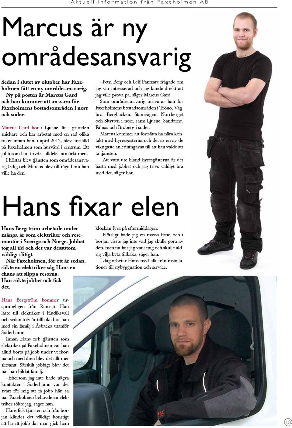 Marcus Gard bor i Ljusne, är i grunden snickare och har arbetat med en rad olika saker innan han, i april 2012, blev anställd på Faxeholmen som husvärd i centrum.