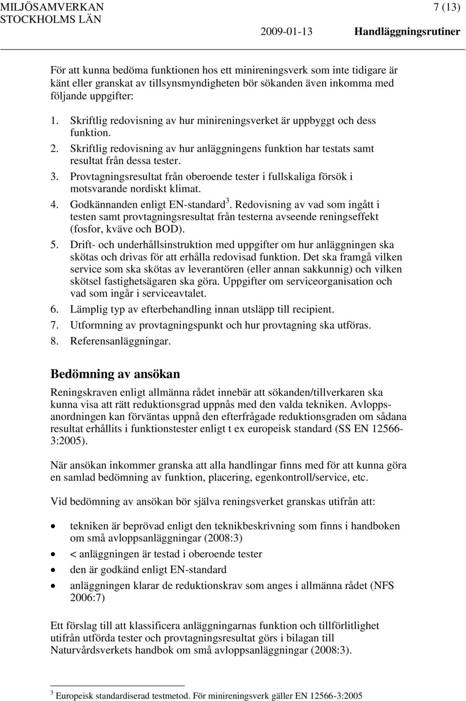 Skriftlig redovisning av hur anläggningens funktion har testats samt resultat från dessa tester. 3. Provtagningsresultat från oberoende tester i fullskaliga försök i motsvarande nordiskt klimat. 4.