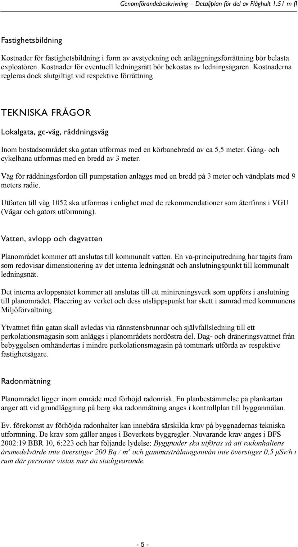 Gång- och cykelbana utformas med en bredd av 3 meter. Väg för räddningsfordon till pumpstation anläggs med en bredd på 3 meter och vändplats med 9 meters radie.