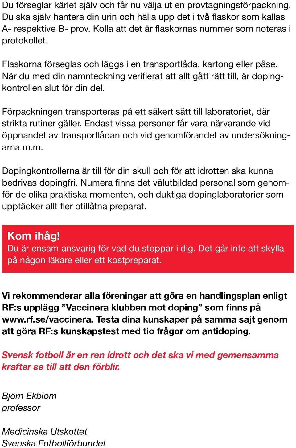 När du med din namnteckning verifierat att allt gått rätt till, är dopingkontrollen slut för din del. Förpackningen transporteras på ett säkert sätt till laboratoriet, där strikta rutiner gäller.