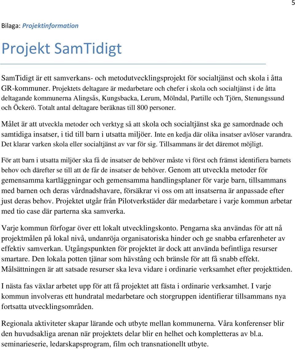 Totalt antal deltagare beräknas till 800 personer. Målet är att utveckla metoder och verktyg så att skola och socialtjänst ska ge samordnade och samtidiga insatser, i tid till barn i utsatta miljöer.