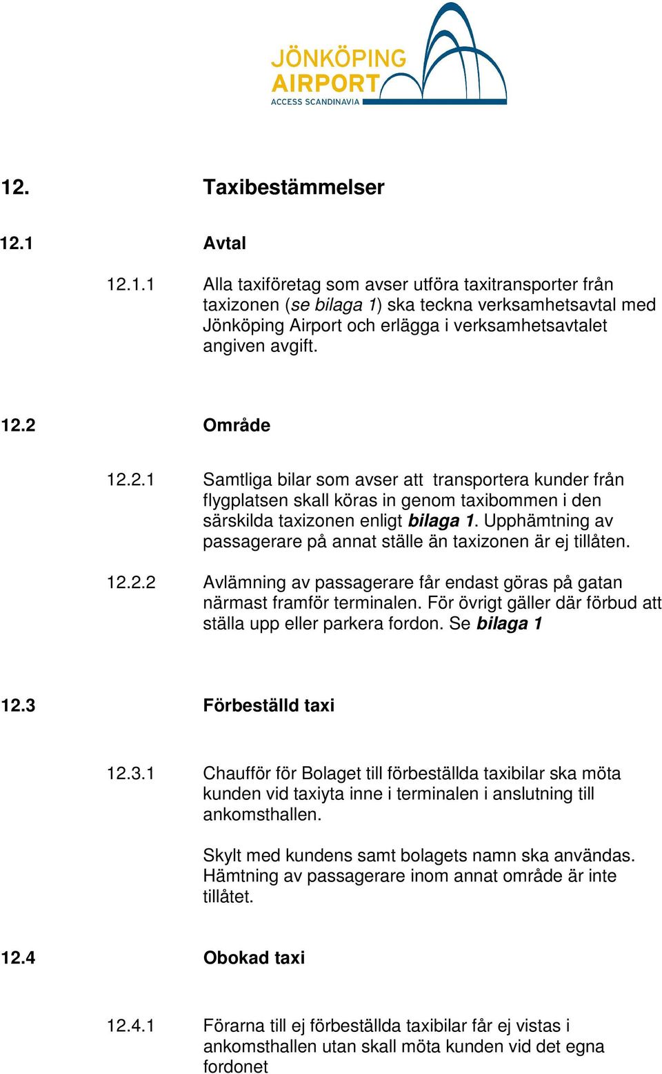 Upphämtning av passagerare på annat ställe än taxizonen är ej tillåten. 12.2.2 Avlämning av passagerare får endast göras på gatan närmast framför terminalen.