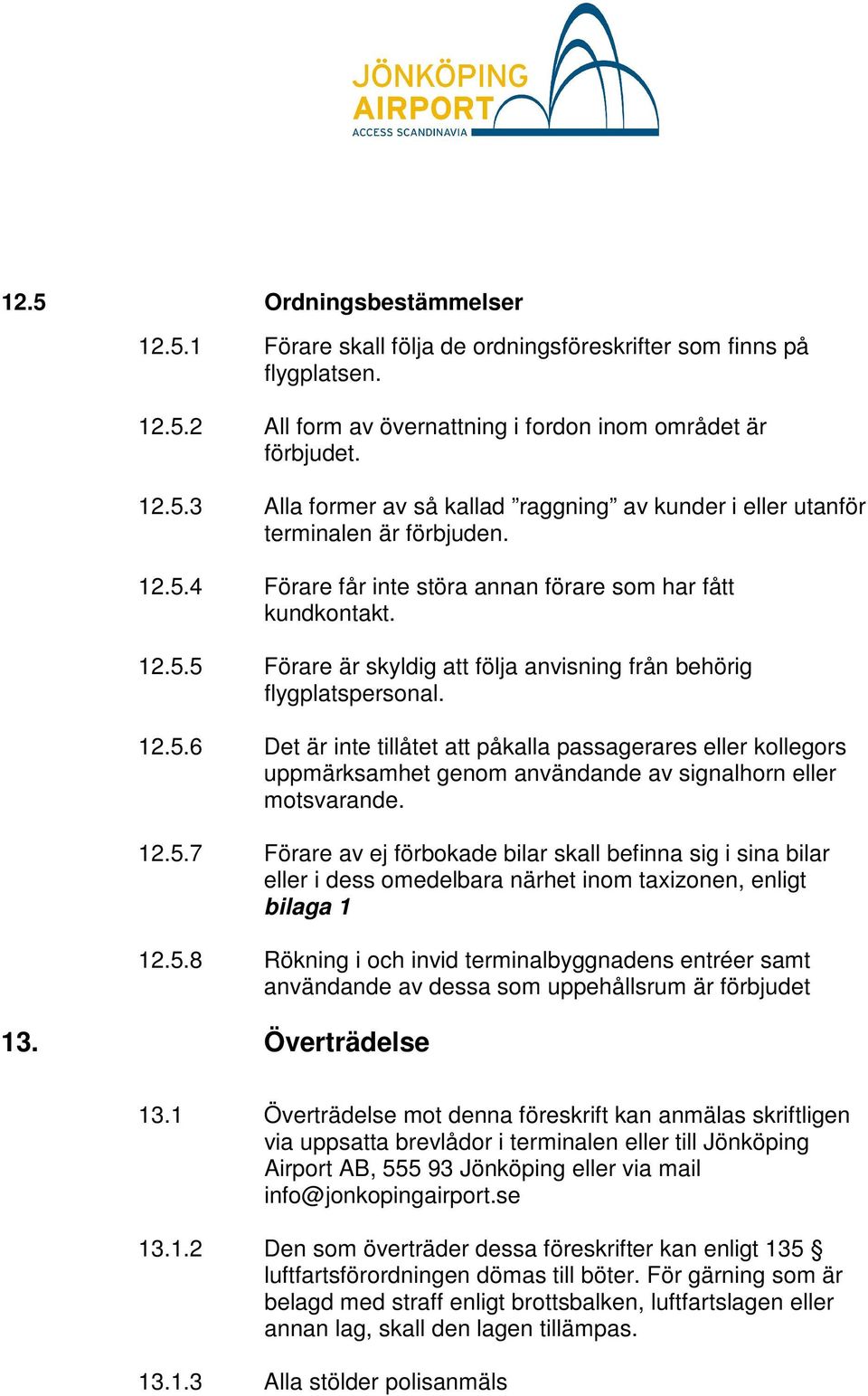 12.5.7 Förare av ej förbokade bilar skall befinna sig i sina bilar eller i dess omedelbara närhet inom taxizonen, enligt bilaga 1 12.5.8 Rökning i och invid terminalbyggnadens entréer samt användande av dessa som uppehållsrum är förbjudet 13.