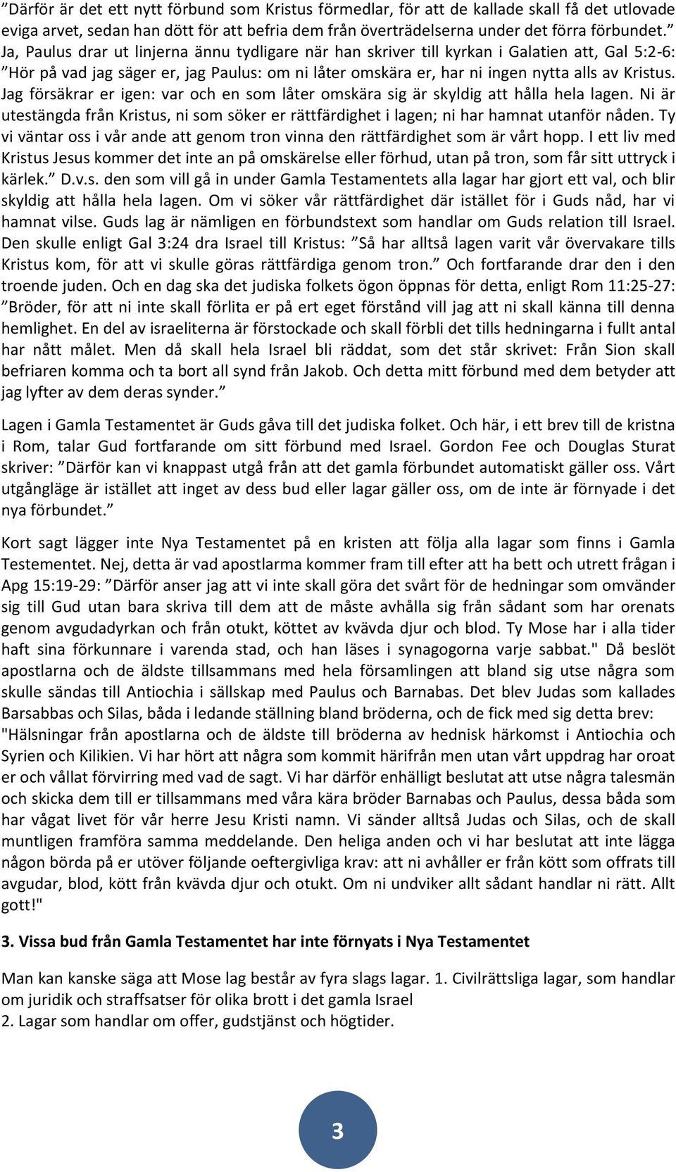 Jag försäkrar er igen: var och en som låter omskära sig är skyldig att hålla hela lagen. Ni är utestängda från Kristus, ni som söker er rättfärdighet i lagen; ni har hamnat utanför nåden.