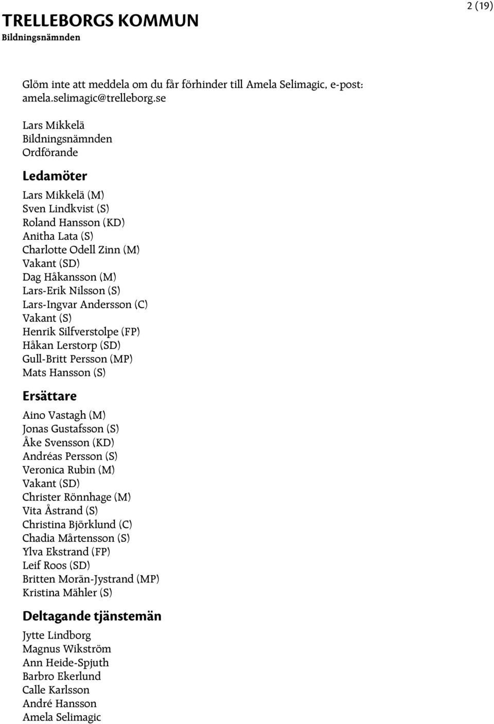 Andersson (C) Vakant (S) Henrik Silfverstolpe (FP) Håkan Lerstorp (SD) Gull-Britt Persson (MP) Mats Hansson (S) Ersättare Aino Vastagh (M) Jonas Gustafsson (S) Åke Svensson (KD) Andréas Persson (S)