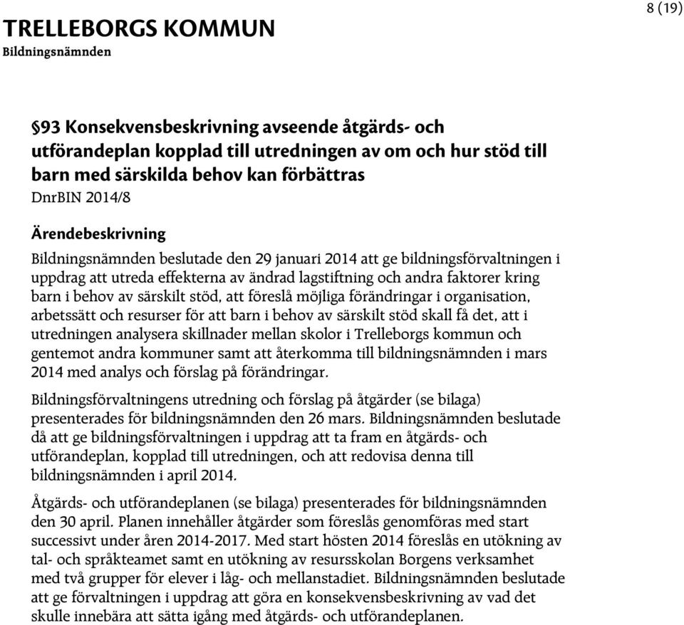 arbetssätt och resurser för att barn i behov av särskilt stöd skall få det, att i utredningen analysera skillnader mellan skolor i Trelleborgs kommun och gentemot andra kommuner samt att återkomma