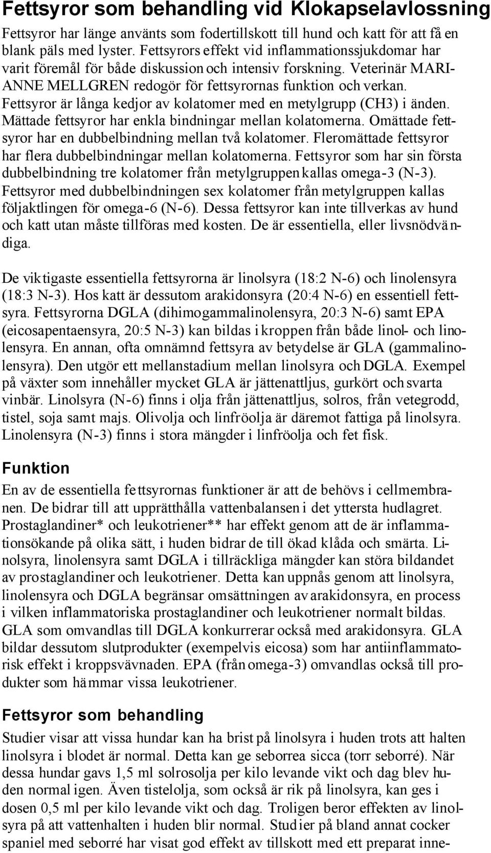 Fettsyror är långa kedjor av kolatomer med en metylgrupp (CH3) i änden. Mättade fettsyror har enkla bindningar mellan kolatomerna. Omättade fettsyror har en dubbelbindning mellan två kolatomer.