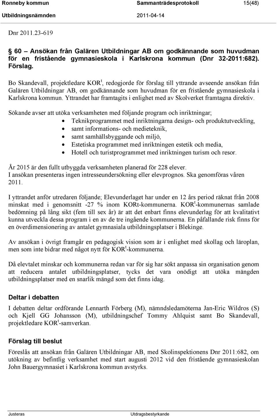 Bo Skandevall, projektledare KOR t, redogjorde för förslag till yttrande avseende ansökan från Galären Utbildningar AB, om godkännande som huvudman för en fristående gymnasieskola i Karlskrona kommun.