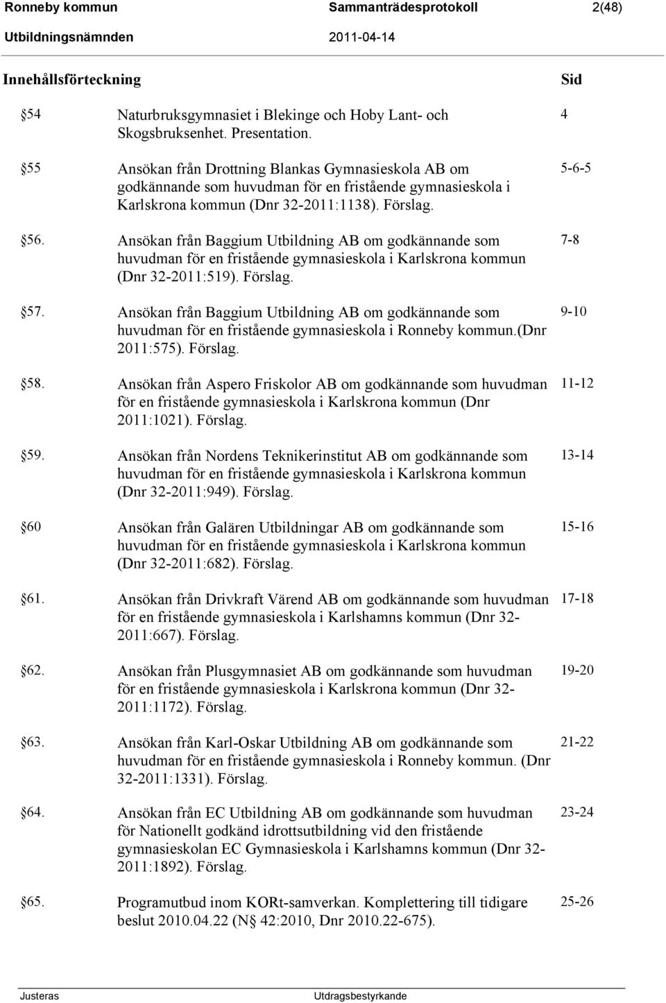 Ansökan från Baggium Utbildning AB om godkännande som huvudman för en fristående gymnasieskola i Karlskrona kommun (Dnr 32-2011:519). Förslag. 57.