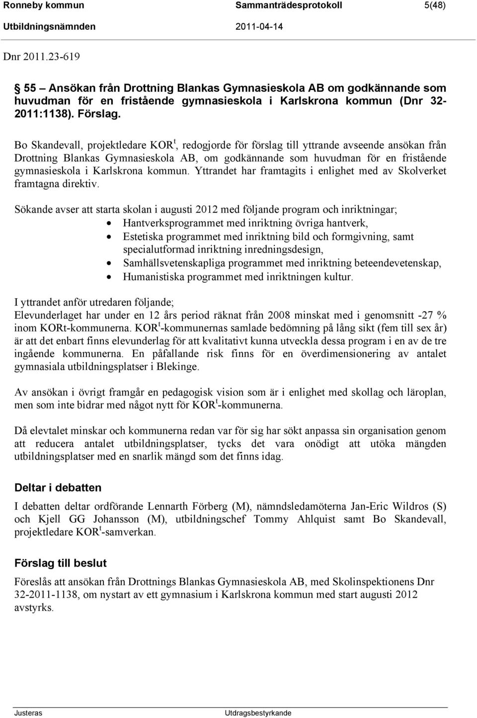 Bo Skandevall, projektledare KOR t, redogjorde för förslag till yttrande avseende ansökan från Drottning Blankas Gymnasieskola AB, om godkännande som huvudman för en fristående gymnasieskola i